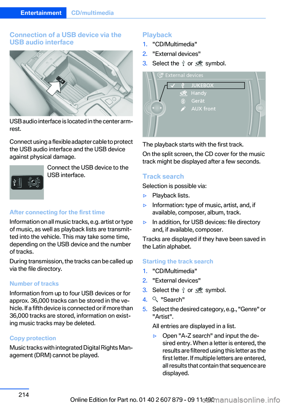 BMW 528I 2012 Owners Manual Connection of a USB device via the
USB audio interface
USB audio interface is located in the center arm‐
rest.
Connect using a flexible adapter cable to protect
the USB audio interface and the USB d BMW 528I 2012 Owners Manual Connection of a USB device via the
USB audio interface
USB audio interface is located in the center arm‐
rest.
Connect using a flexible adapter cable to protect
the USB audio interface and the USB d