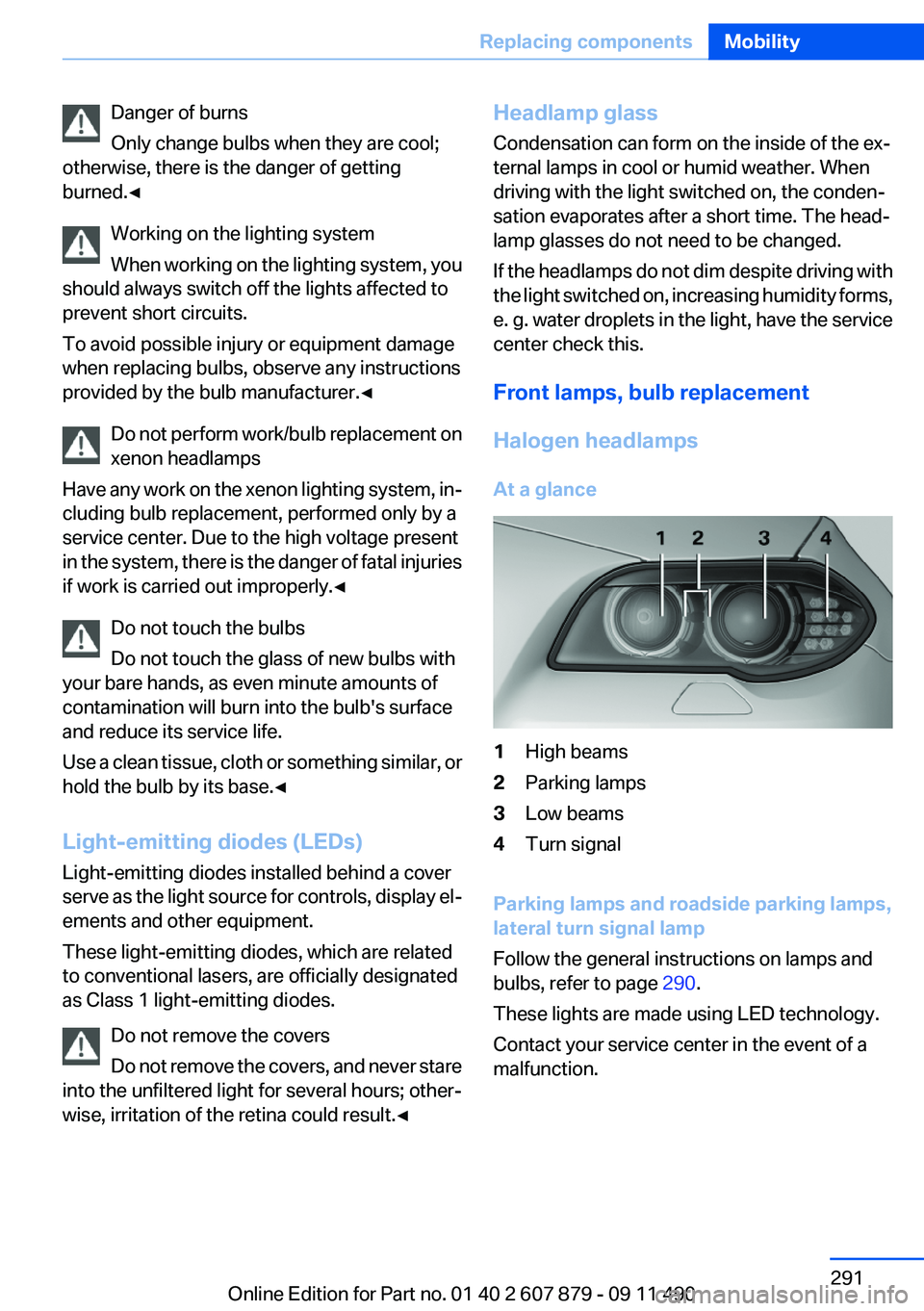 BMW 528I 2012 Owners Manual Danger of burns
Only change bulbs when they are cool;
otherwise, there is the danger of getting
burned.◀
Working on the lighting system
When working on the lighting system, you
should always switch BMW 528I 2012 Owners Manual Danger of burns
Only change bulbs when they are cool;
otherwise, there is the danger of getting
burned.◀
Working on the lighting system
When working on the lighting system, you
should always switch