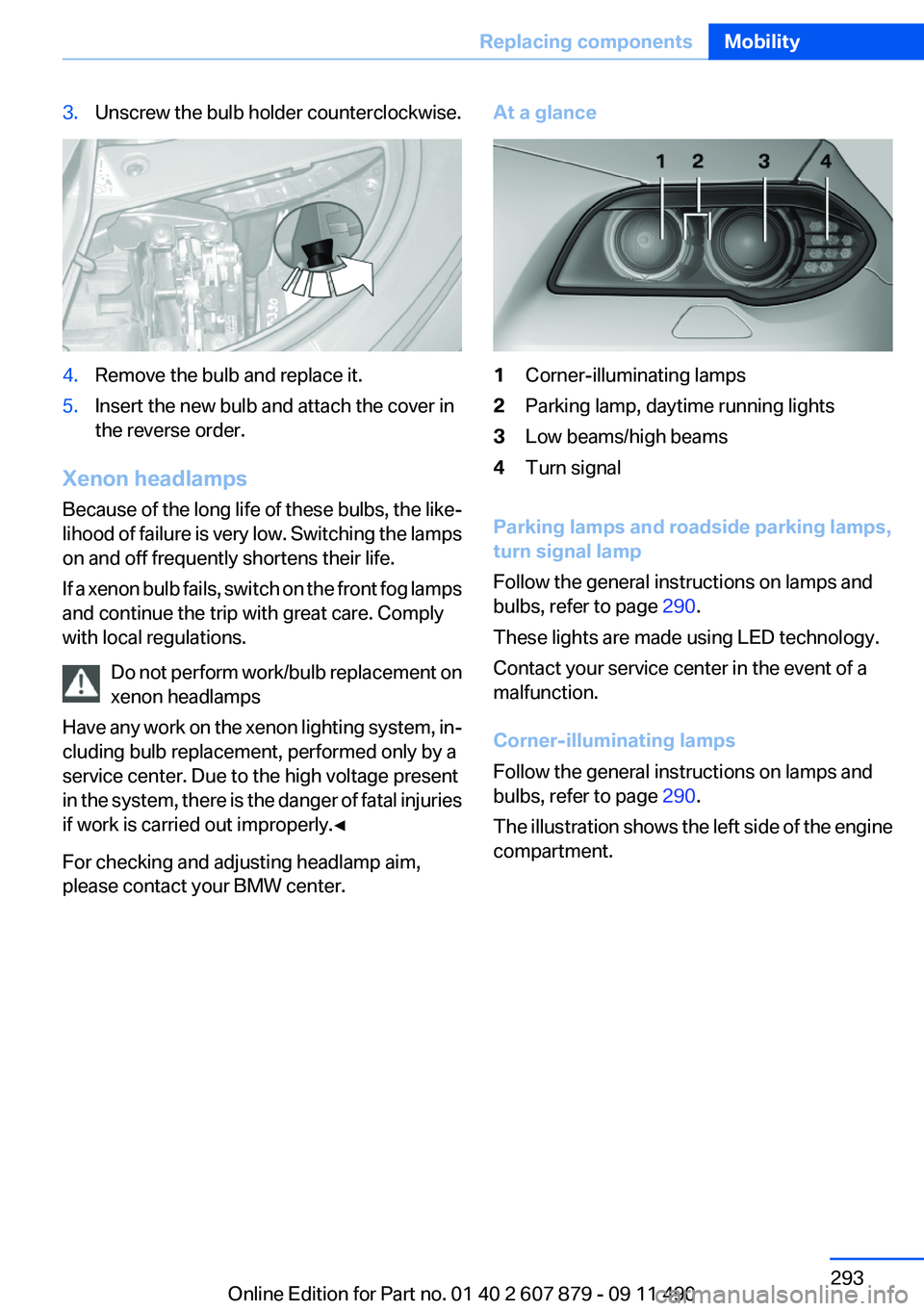 BMW 528I 2012 Owners Manual 3.Unscrew the bulb holder counterclockwise.4.Remove the bulb and replace it.5.Insert the new bulb and attach the cover in
the reverse order.
Xenon headlamps
Because of the long life of these bulbs, th BMW 528I 2012 Owners Manual 3.Unscrew the bulb holder counterclockwise.4.Remove the bulb and replace it.5.Insert the new bulb and attach the cover in
the reverse order.
Xenon headlamps
Because of the long life of these bulbs, th