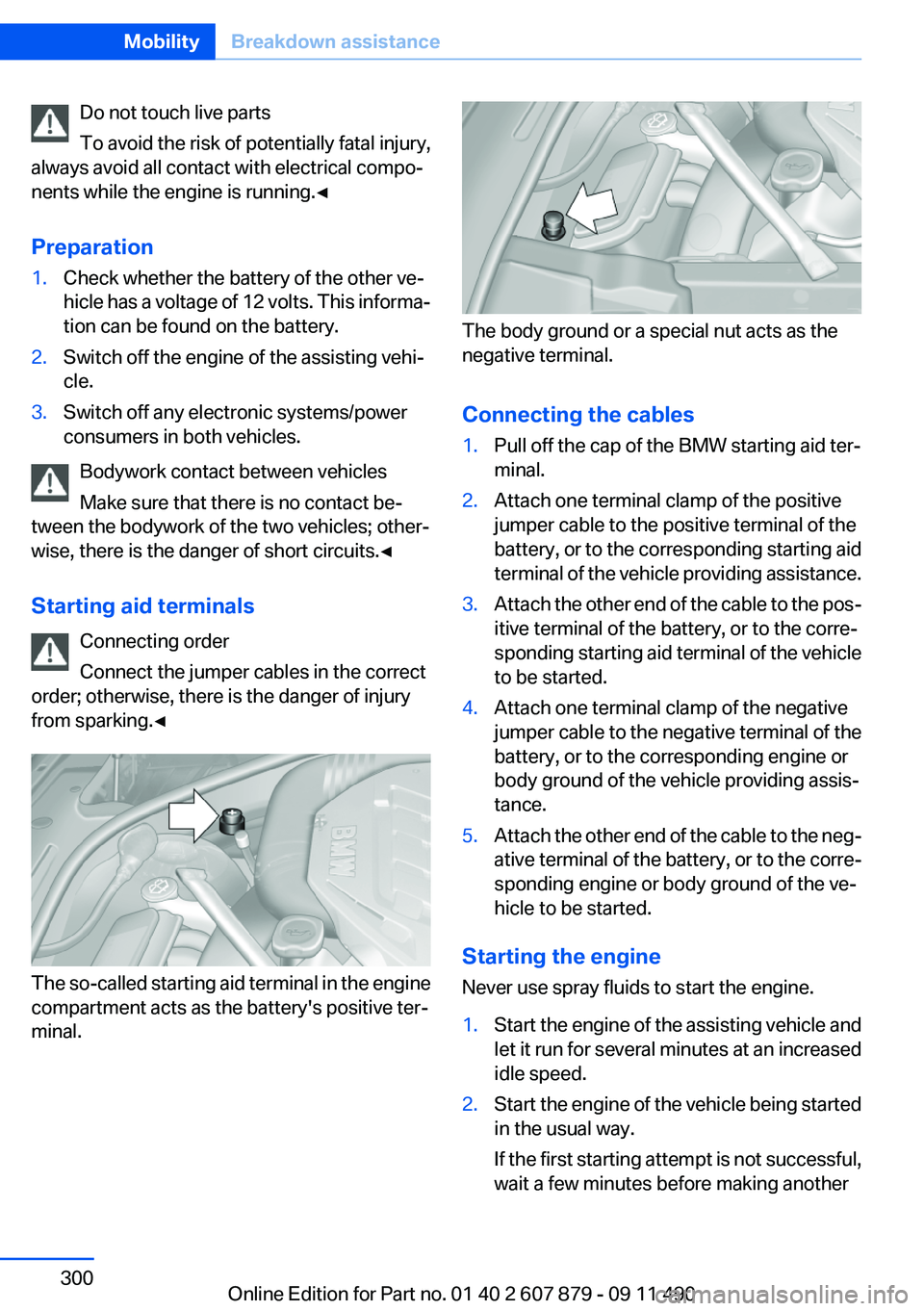 BMW 528I 2012 Owners Manual Do not touch live parts
To avoid the risk of potentially fatal injury,
always avoid all contact with electrical compo‐
nents while the engine is running.◀
Preparation1.Check whether the battery of BMW 528I 2012 Owners Manual Do not touch live parts
To avoid the risk of potentially fatal injury,
always avoid all contact with electrical compo‐
nents while the engine is running.◀
Preparation1.Check whether the battery of