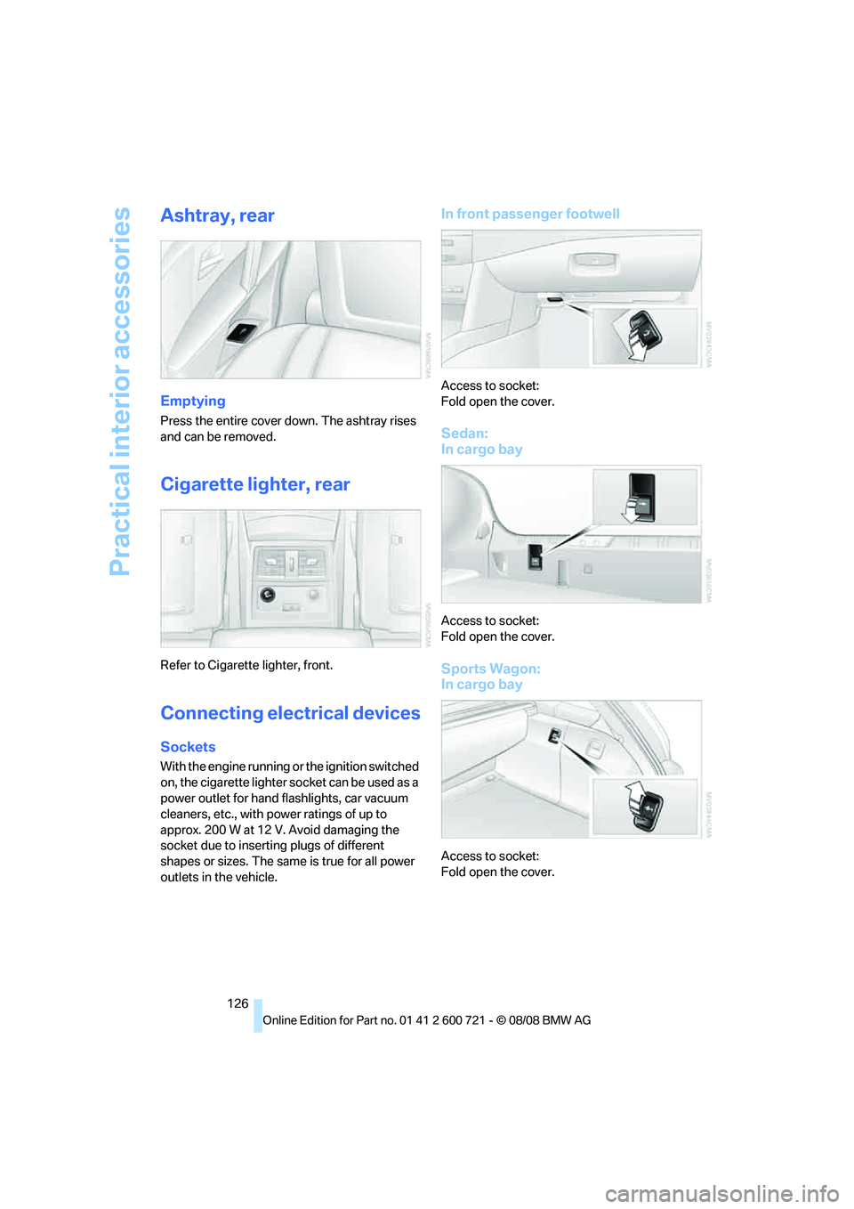 BMW 528I 2009  Owners Manual Practical interior accessories
126
Ashtray, rear
Emptying
Press the entire cover down. The ashtray rises 
and can be removed.
Cigarette lighter, rear
Refer to Cigarette lighter, front.
Connecting elec