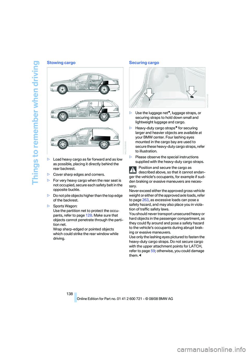 BMW 528I 2009 Owners Manual Things to remember when driving
138
Stowing cargo
>Load heavy cargo as far forward and as low
as possible, placing it directly behind the
rear backrest.
>Cover sharp edges and corners.
>For very hea BMW 528I 2009 Owners Manual Things to remember when driving
138
Stowing cargo
>Load heavy cargo as far forward and as low
as possible, placing it directly behind the
rear backrest.
>Cover sharp edges and corners.
>For very hea