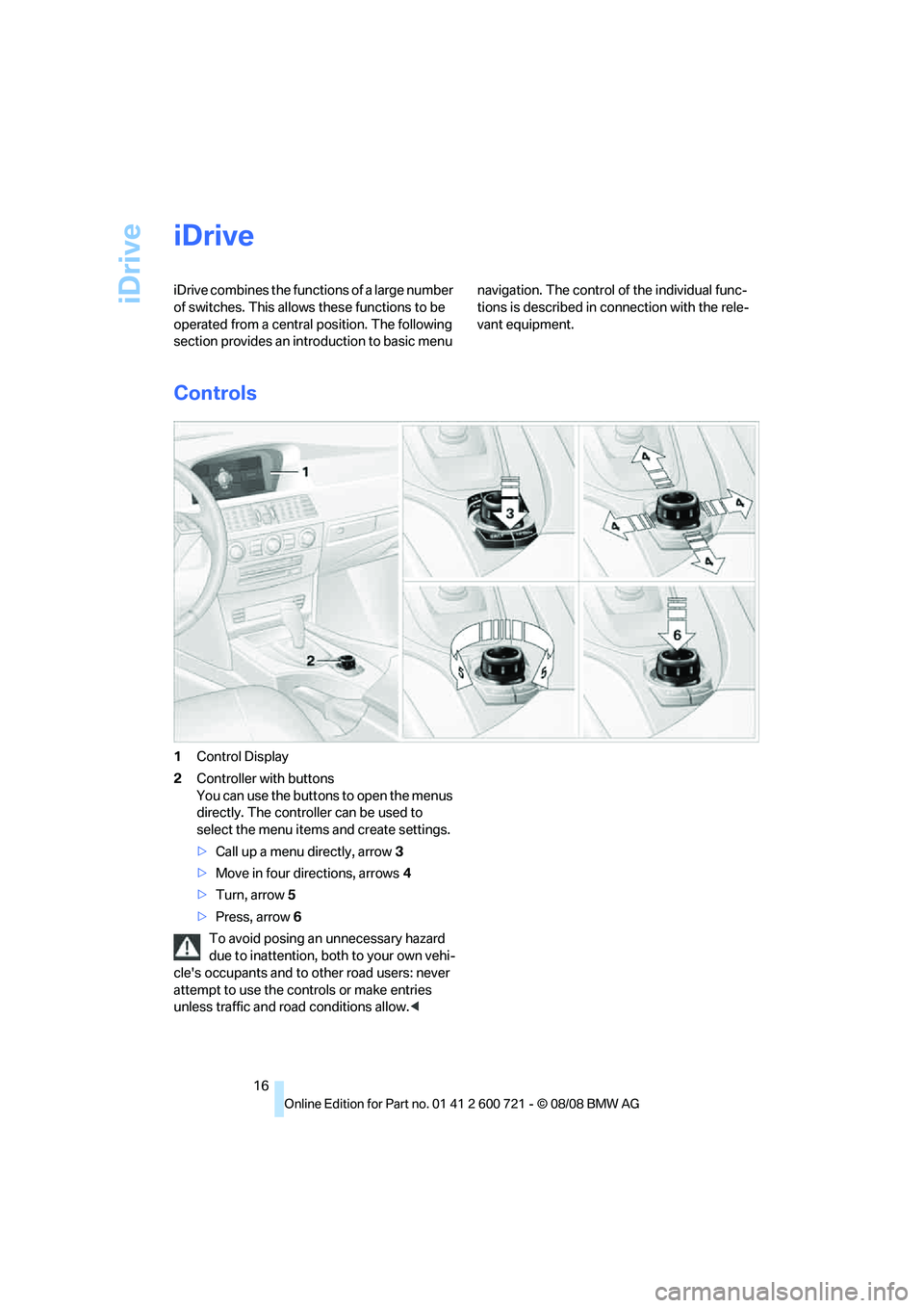 BMW 528I 2009  Owners Manual iDrive
16
iDrive
iDrive combines the functions of a large number 
of switches. This allows these functions to be 
operated from a central position. The following 
section provides an introduction to b