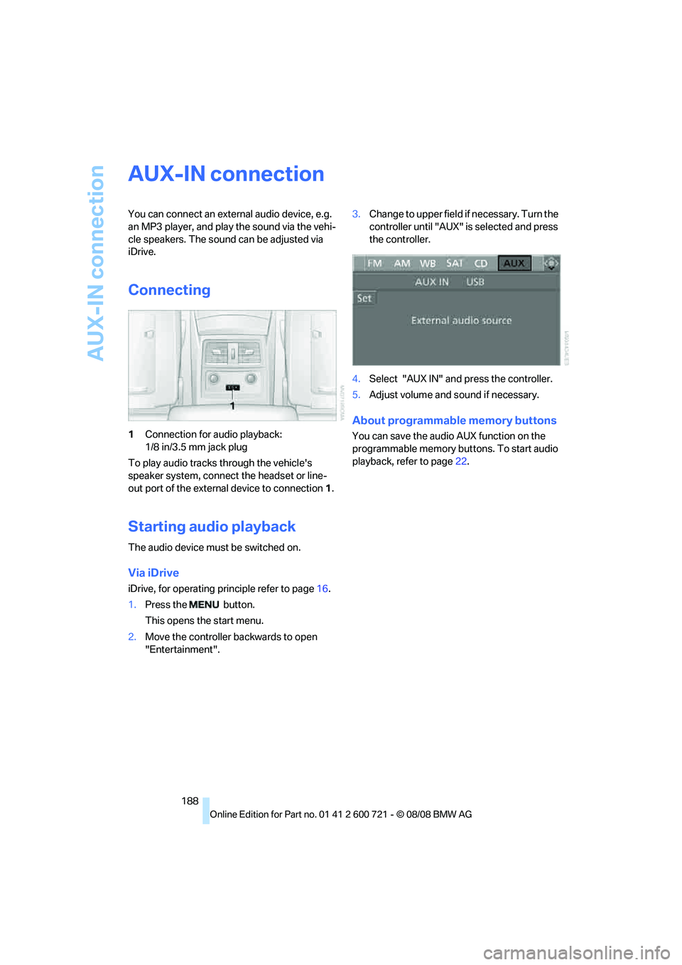 BMW 528I 2009  Owners Manual AUX-IN connection
188
AUX-IN connection
You can connect an external audio device, e.g. 
an MP3 player, and play the sound via the vehi-
cle speakers. The sound can be adjusted via 
iDrive.
Connecting
