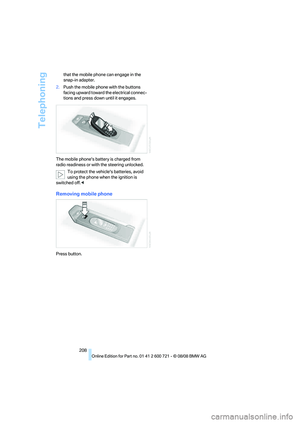 BMW 528I 2009  Owners Manual Telephoning
208 that the mobile phone can engage in the 
snap-in adapter.
2.Push the mobile phone with the buttons 
facing upward toward the electrical connec-
tions and press down until it engages.
T