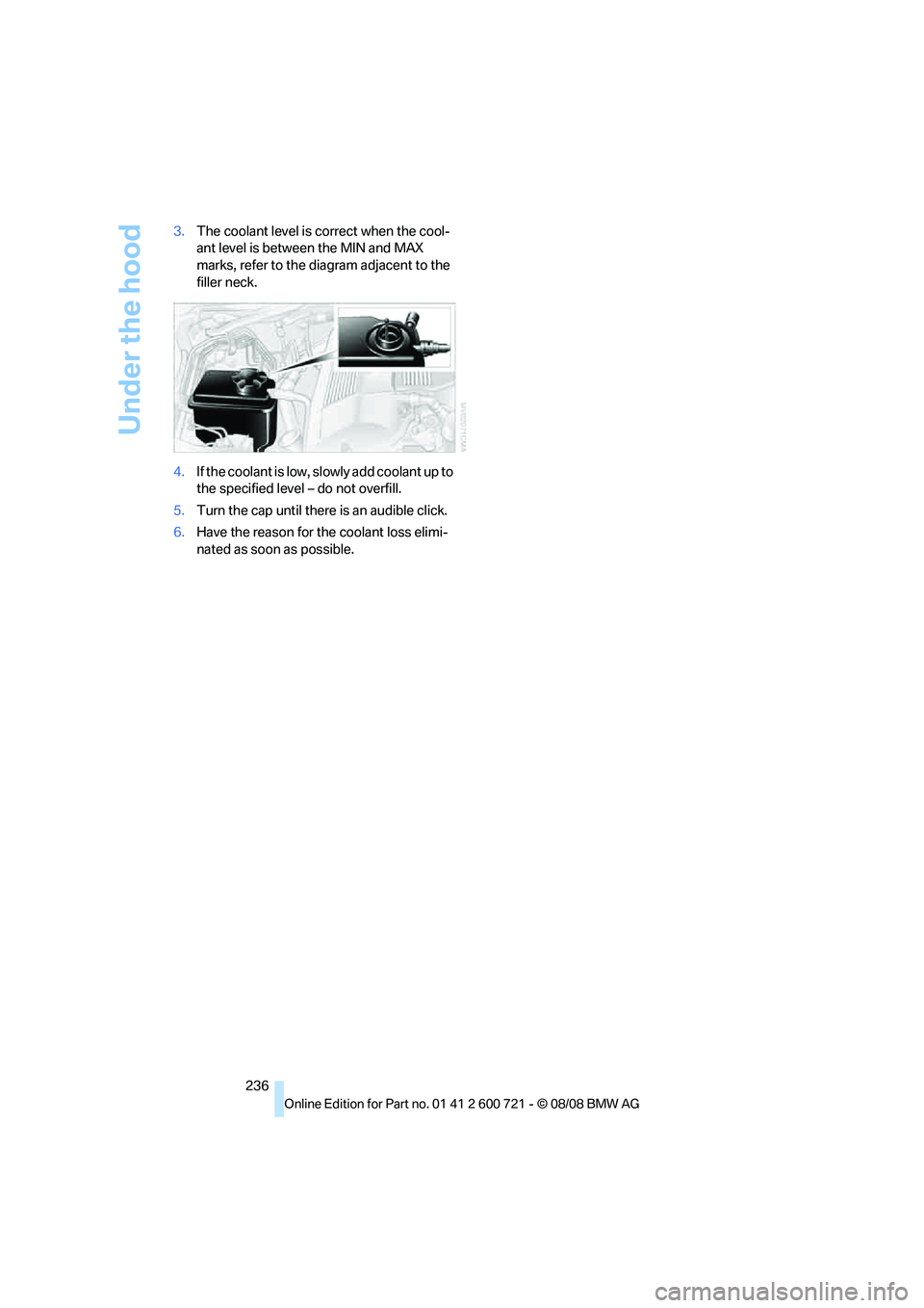 BMW 528I 2009  Owners Manual Under the hood
236 3.The coolant level is correct when the cool-
ant level is between the MIN and MAX 
marks, refer to the diagram adjacent to the 
filler neck.
4.If the coolant is low, slowly add coo