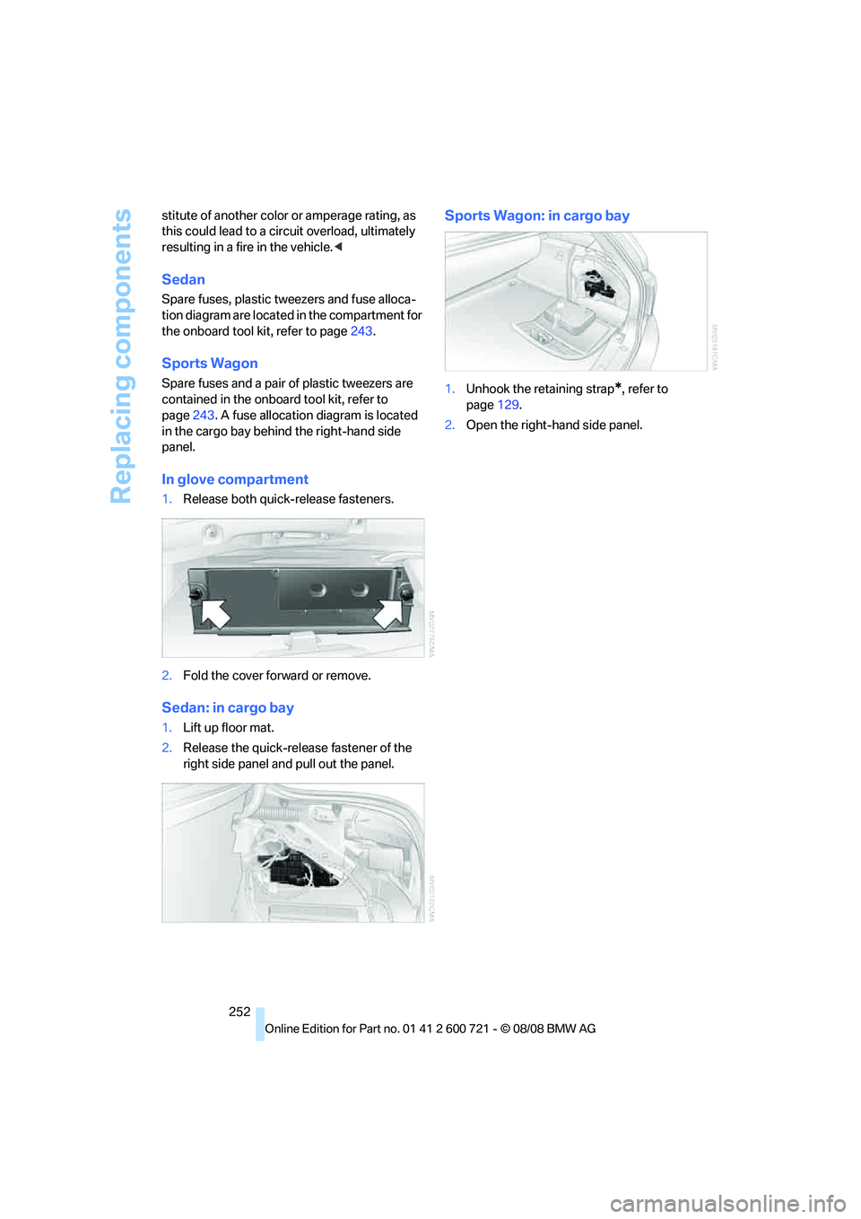 BMW 528I 2009  Owners Manual Replacing components
252 stitute of another color or amperage rating, as 
this could lead to a circuit overload, ultimately 
resulting in a fire in the vehicle.<
Sedan
Spare fuses, plastic tweezers an