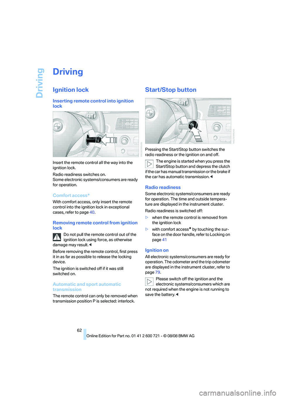 BMW 528I 2009 Owners Manual Driving
62
Driving
Ignition lock
Inserting remote control into ignition
lock
Insert the remote control all the way into the
ignition lock.
Radio readiness switches on.
Some electronic systems/consum BMW 528I 2009 Owners Manual Driving
62
Driving
Ignition lock
Inserting remote control into ignition
lock
Insert the remote control all the way into the
ignition lock.
Radio readiness switches on.
Some electronic systems/consum