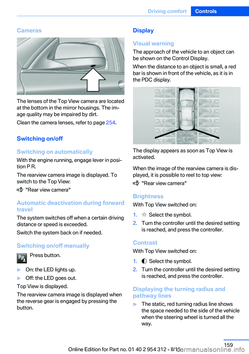 BMW 528I SEDAN 2015  Owners Manual Cameras
The lenses of the Top View camera are located
at the bottom in the mirror housings. The im‐
age quality may be impaired by dirt.
Clean the camera lenses, refer to page  254.
Switching on/off