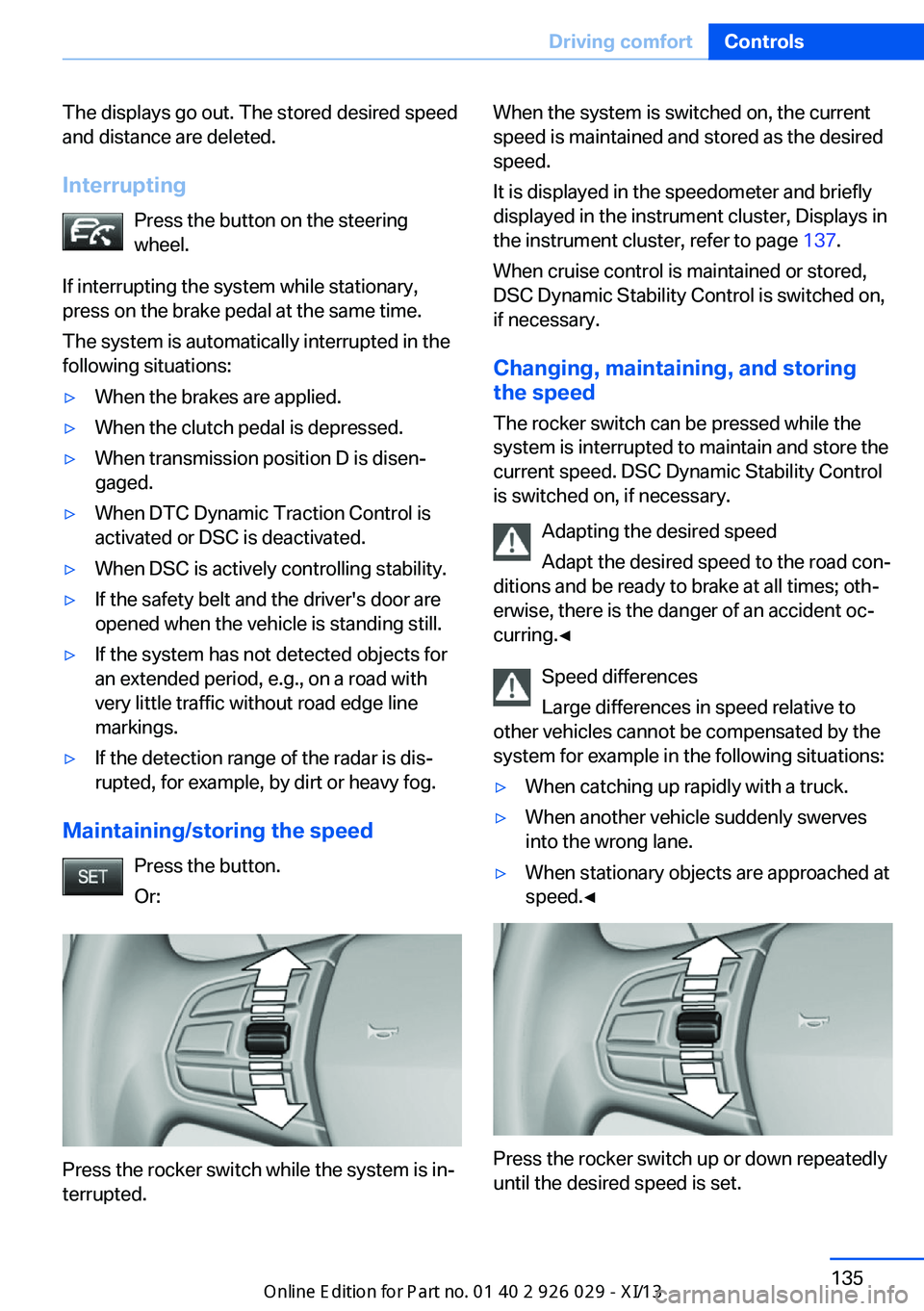 BMW 528I SEDAN 2013 Owners Manual The displays go out. The stored desired speed
and distance are deleted.
Interrupting Press the button on the steering
wheel.
If interrupting the system while stationary,
press on the brake pedal at th BMW 528I SEDAN 2013 Owners Manual The displays go out. The stored desired speed
and distance are deleted.
Interrupting Press the button on the steering
wheel.
If interrupting the system while stationary,
press on the brake pedal at th
