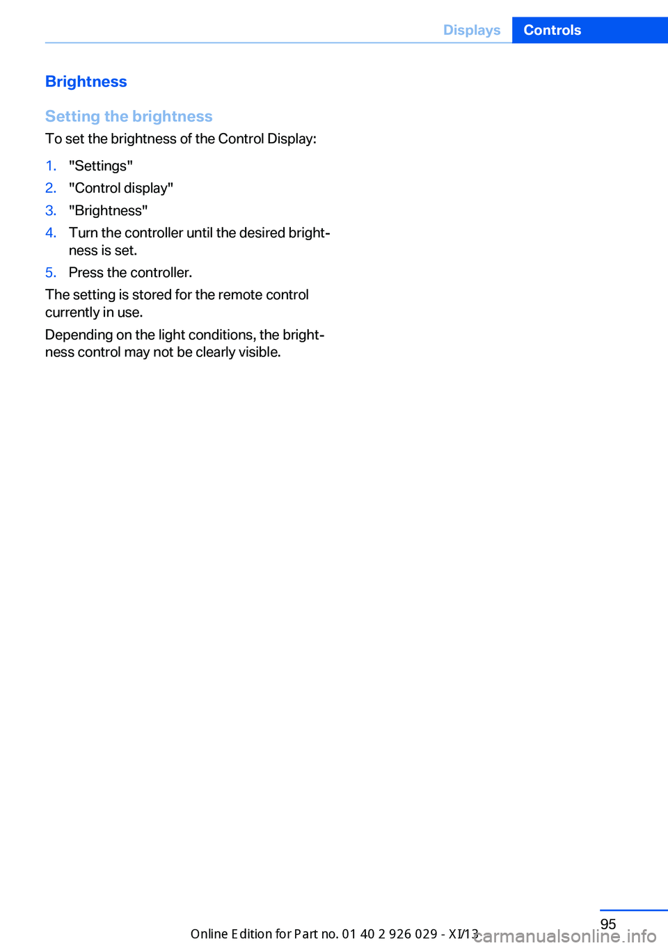 BMW 528I SEDAN 2013  Owners Manual Brightness
Setting the brightness
To set the brightness of the Control Display:1."Settings"2."Control display"3."Brightness"4.Turn the controller until the desired bright‐
ne