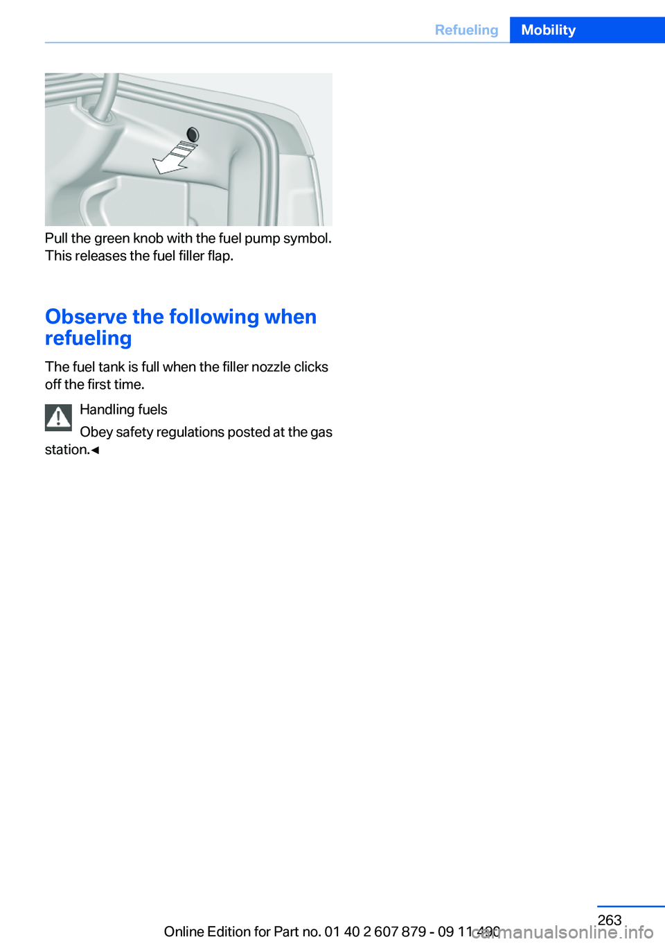 BMW 528I SEDAN 2012  Owners Manual Pull the green knob with the fuel pump symbol.
This releases the fuel filler flap.
Observe the following when
refueling
The fuel tank is full when the filler nozzle clicks
off the first time.
Handling