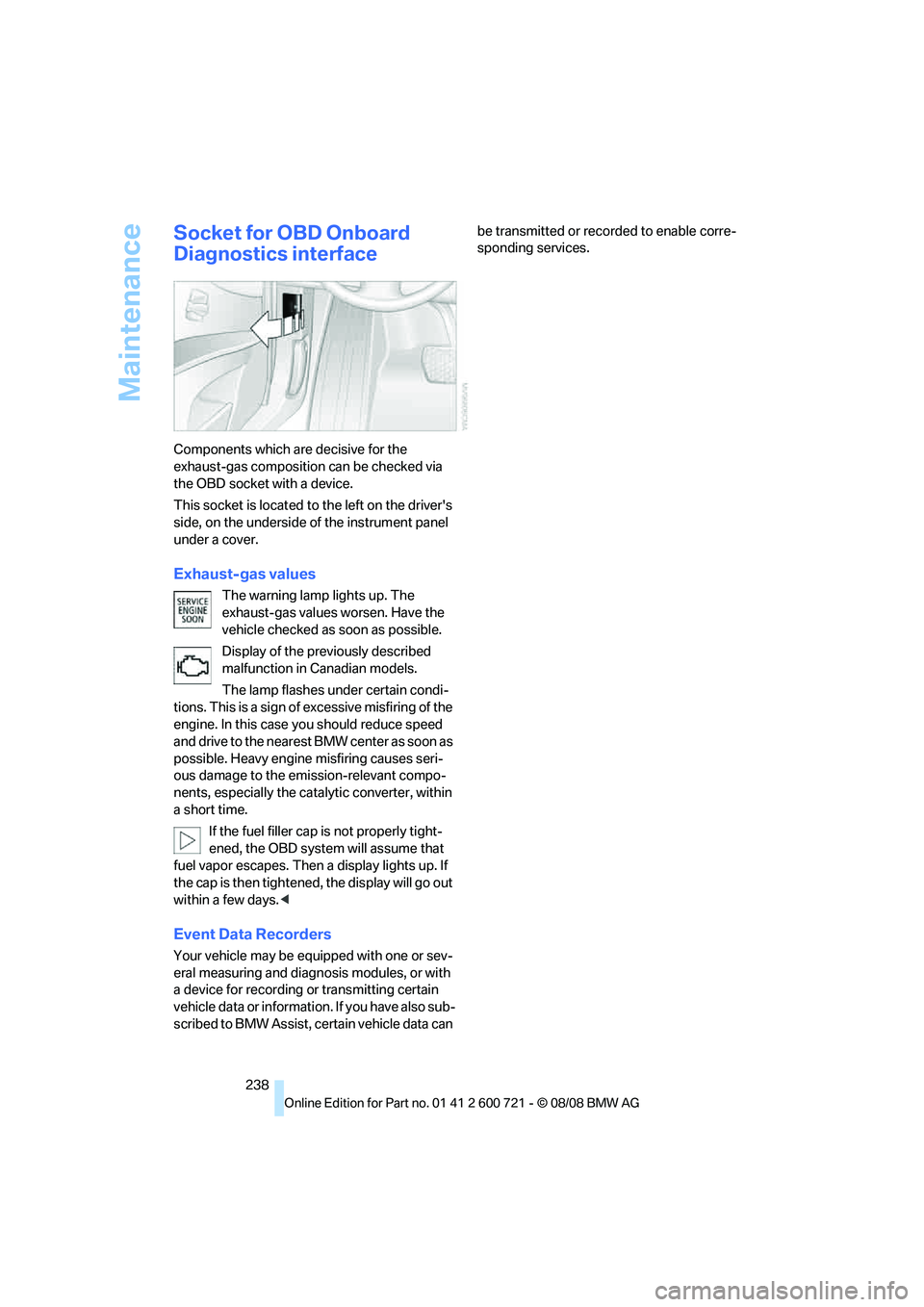 BMW 528I XDRIVE 2009  Owners Manual Maintenance
238
Socket for OBD Onboard 
Diagnostics interface
Components which are decisive for the 
exhaust-gas composition can be checked via 
the OBD socket with a device.
This socket is located to