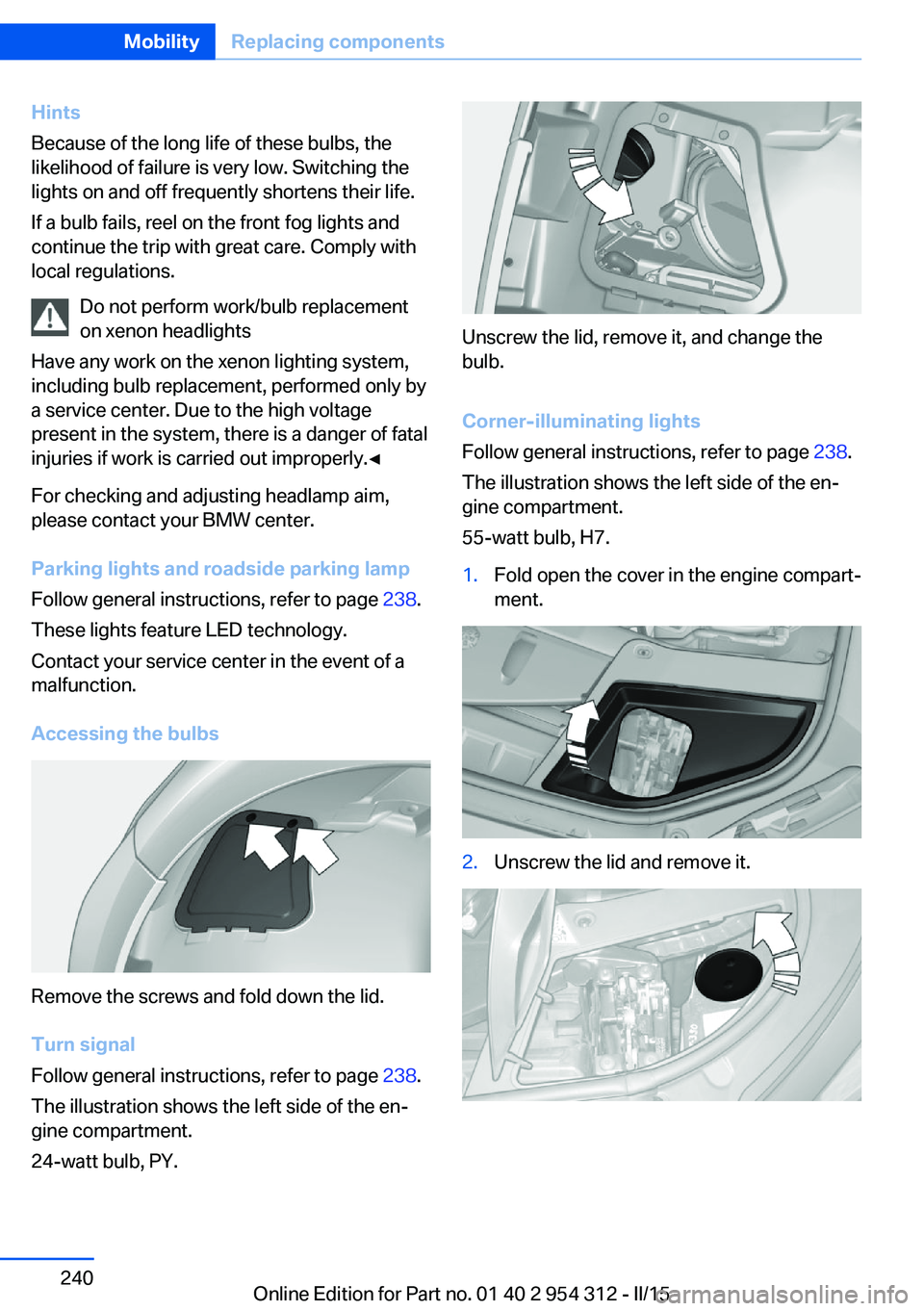 BMW 528I XDRIVE SEDAN 2016  Owners Manual Hints
Because of the long life of these bulbs, the
likelihood of failure is very low. Switching the
lights on and off frequently shortens their life.
If a bulb fails, reel on the front fog lights and
