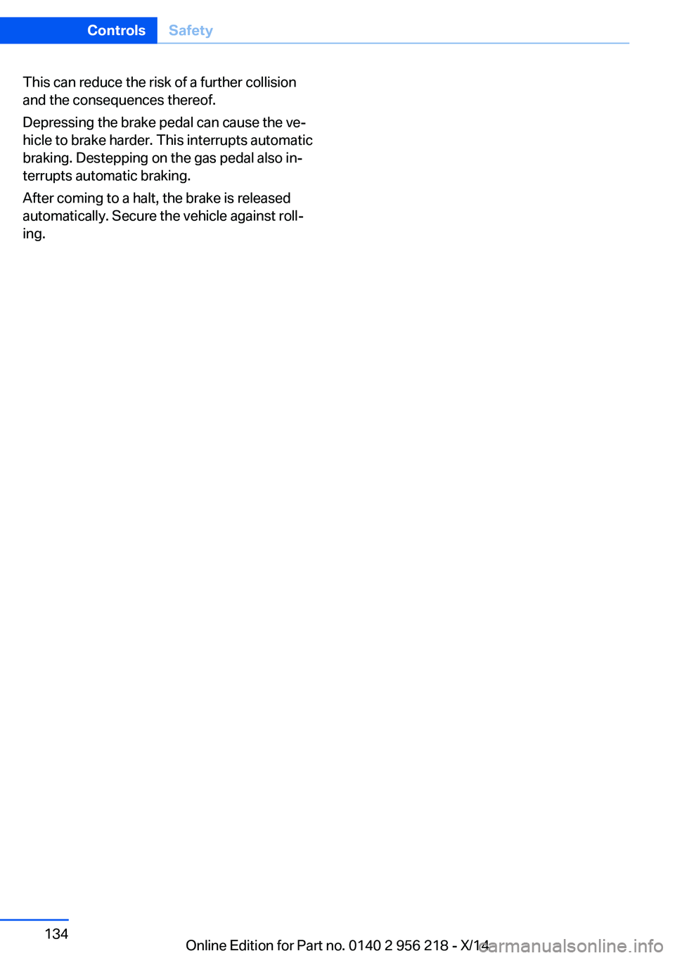 BMW 528I XDRIVE SEDAN 2014  Owners Manual This can reduce the risk of a further collision
and the consequences thereof.
Depressing the brake pedal can cause the ve‐
hicle to brake harder. This interrupts automatic
braking. Destepping on the