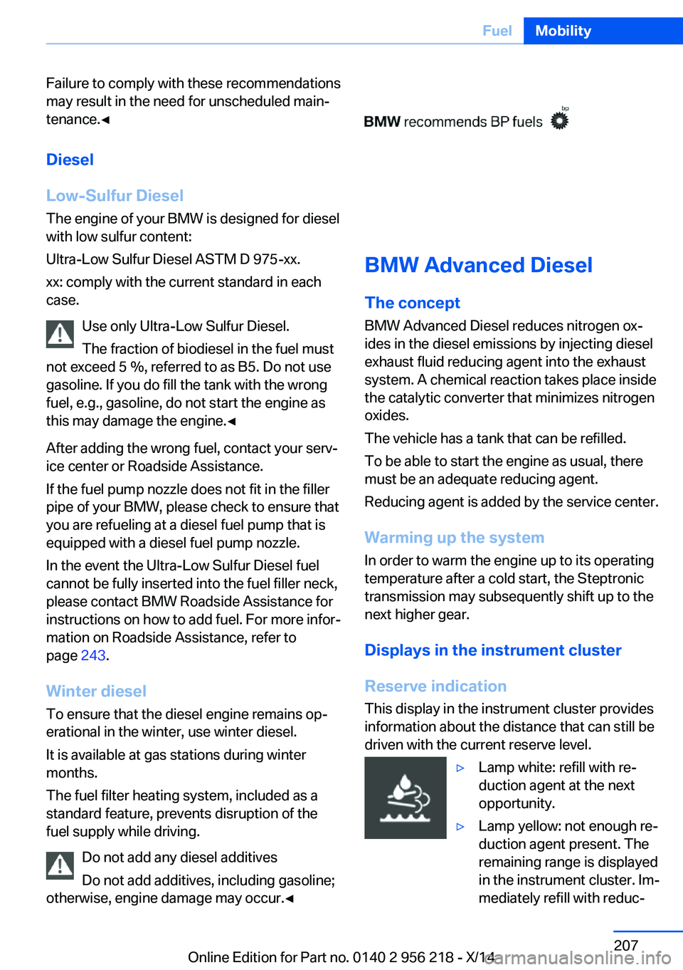 BMW 528I XDRIVE SEDAN 2014 Owners Manual Failure to comply with these recommendations
may result in the need for unscheduled main‐
tenance.◀
Diesel
Low-Sulfur Diesel
The engine of your BMW is designed for diesel
with low sulfur content:
BMW 528I XDRIVE SEDAN 2014 Owners Manual Failure to comply with these recommendations
may result in the need for unscheduled main‐
tenance.◀
Diesel
Low-Sulfur Diesel
The engine of your BMW is designed for diesel
with low sulfur content: