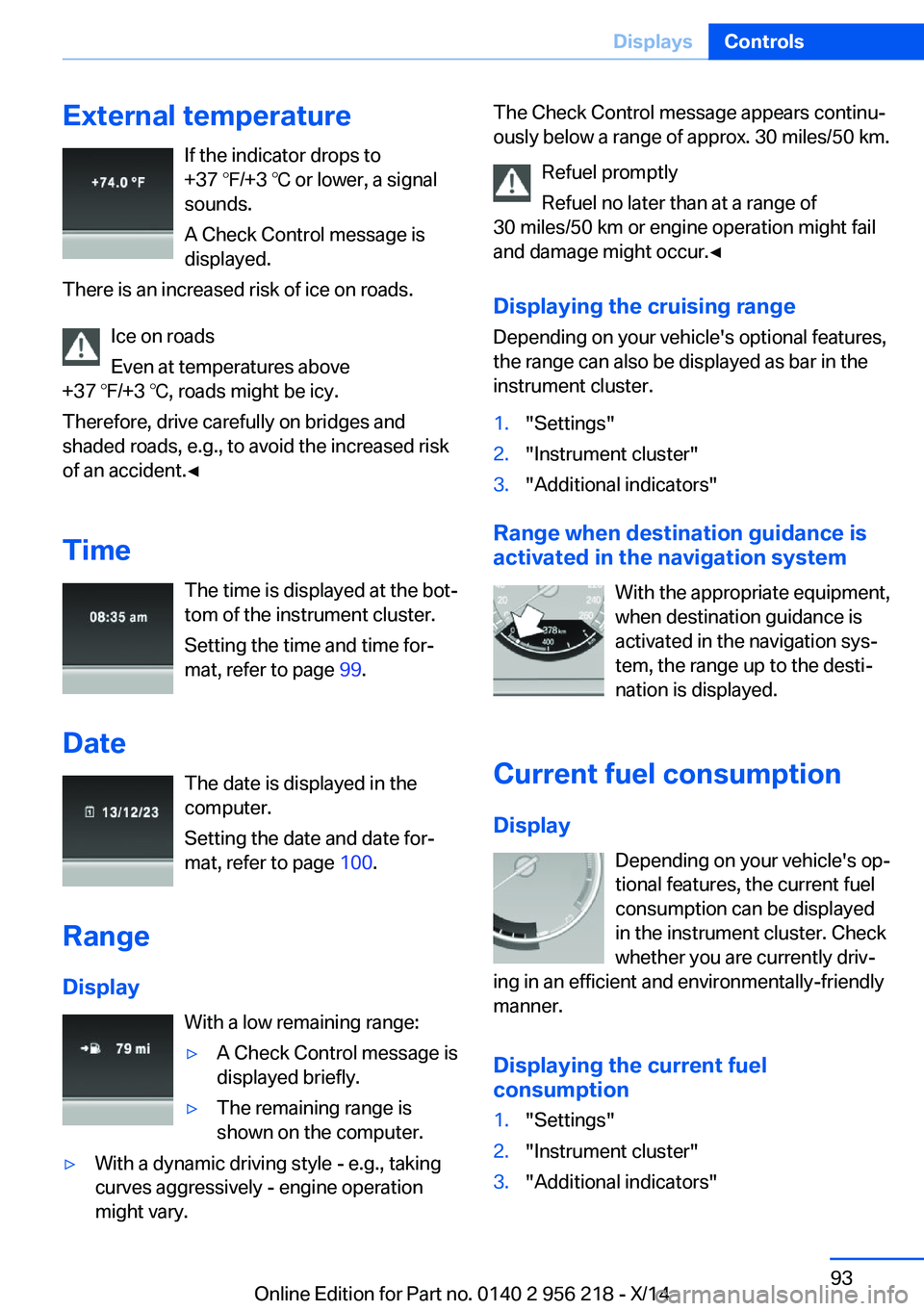 BMW 528I XDRIVE SEDAN 2014  Owners Manual External temperatureIf the indicator drops to
+37 ℉/+3 ℃ or lower, a signal
sounds.
A Check Control message is displayed.
There is an increased risk of ice on roads.
Ice on roads
Even at temperatu