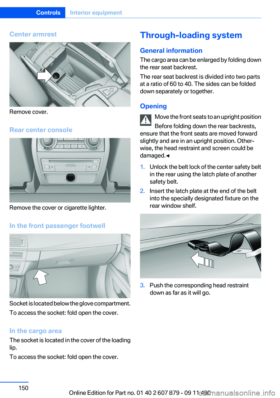 BMW 528I XDRIVE SEDAN 2012 Owners Manual Center armrest
Remove cover.
Rear center console
Remove the cover or cigarette lighter.
In the front passenger footwell
Socket is located below the glove compartment.
To access the socket: fold open t BMW 528I XDRIVE SEDAN 2012 Owners Manual Center armrest
Remove cover.
Rear center console
Remove the cover or cigarette lighter.
In the front passenger footwell
Socket is located below the glove compartment.
To access the socket: fold open t
