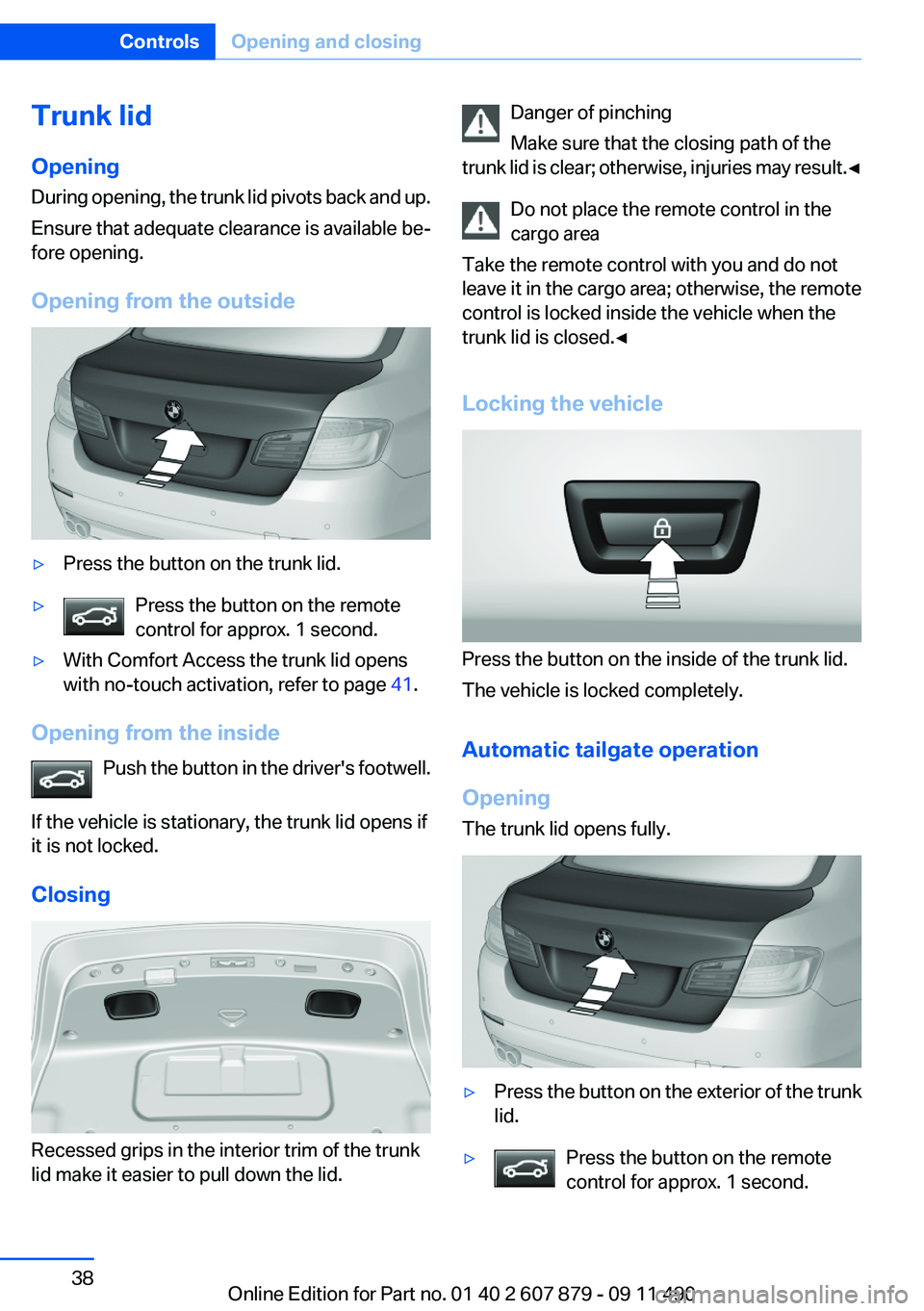 BMW 528I XDRIVE SEDAN 2012 Owners Manual Trunk lid
Opening
During opening, the trunk lid pivots back and up.
Ensure that adequate clearance is available be‐
fore opening.
Opening from the outside▷Press the button on the trunk lid.▷Pres BMW 528I XDRIVE SEDAN 2012 Owners Manual Trunk lid
Opening
During opening, the trunk lid pivots back and up.
Ensure that adequate clearance is available be‐
fore opening.
Opening from the outside▷Press the button on the trunk lid.▷Pres