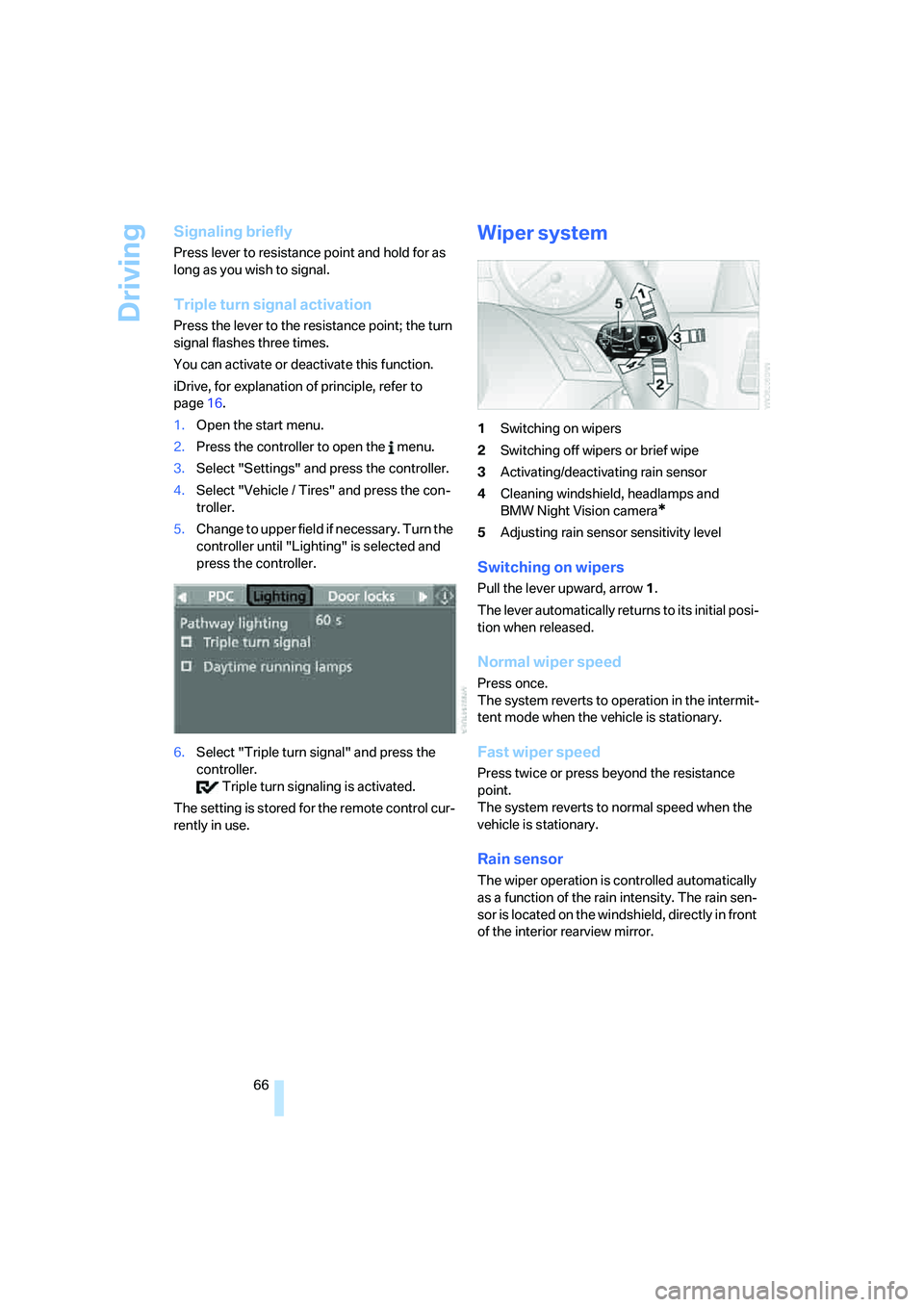 BMW 530I 2007  Owners Manual Driving
66
Signaling briefly
Press lever to resistance point and hold for as 
long as you wish to signal.
Triple turn signal activation
Press the lever to the resistance point; the turn 
signal flashe