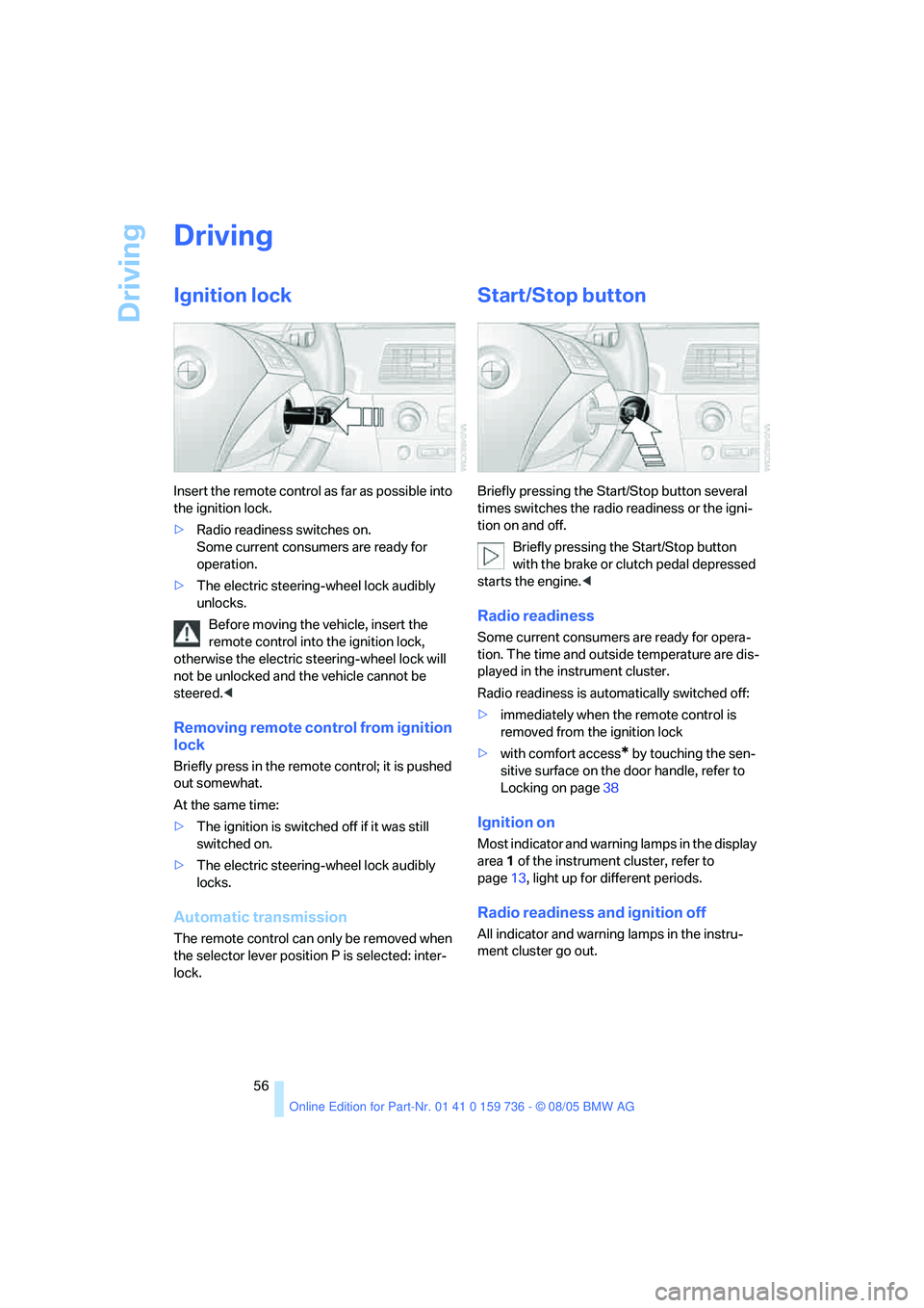 BMW 530I 2006  Owners Manual Driving
56
Driving
Ignition lock
Insert the remote control as far as possible into 
the ignition lock.
>Radio readiness switches on. 
Some current consumers are ready for 
operation.
>The electric ste