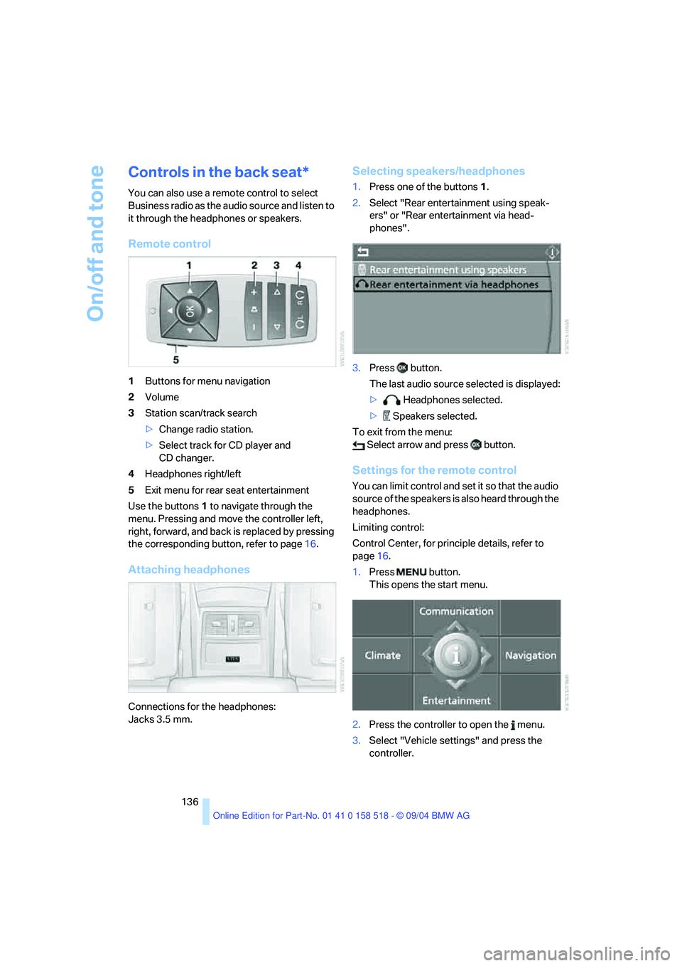 BMW 530I 2005  Owners Manual On/off and tone
136
Controls in the back seat*
You can also use a remote control to select 
Business radio as the audio source and listen to 
it through the headphones or speakers.
Remote control
1But