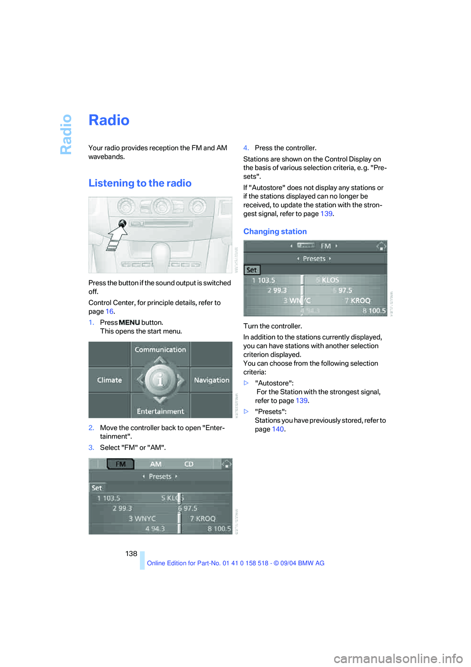 BMW 530I 2005  Owners Manual Radio
138
Radio 
Your radio provides reception the FM and AM 
wavebands.
Listening to the radio 
Press the button if the sound output is switched 
off.
Control Center, for principle details, refer to 