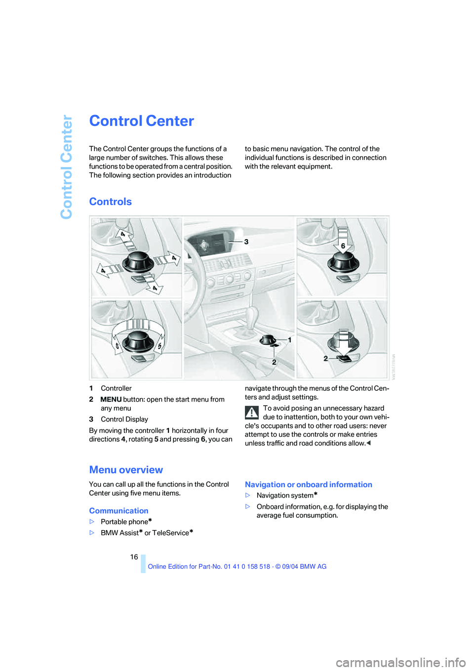BMW 530I 2005  Owners Manual Control Center
16
Control Center 
The Control Center groups the functions of a 
large number of switches. This allows these 
functions to be operated from a central position. 
The following section pr
