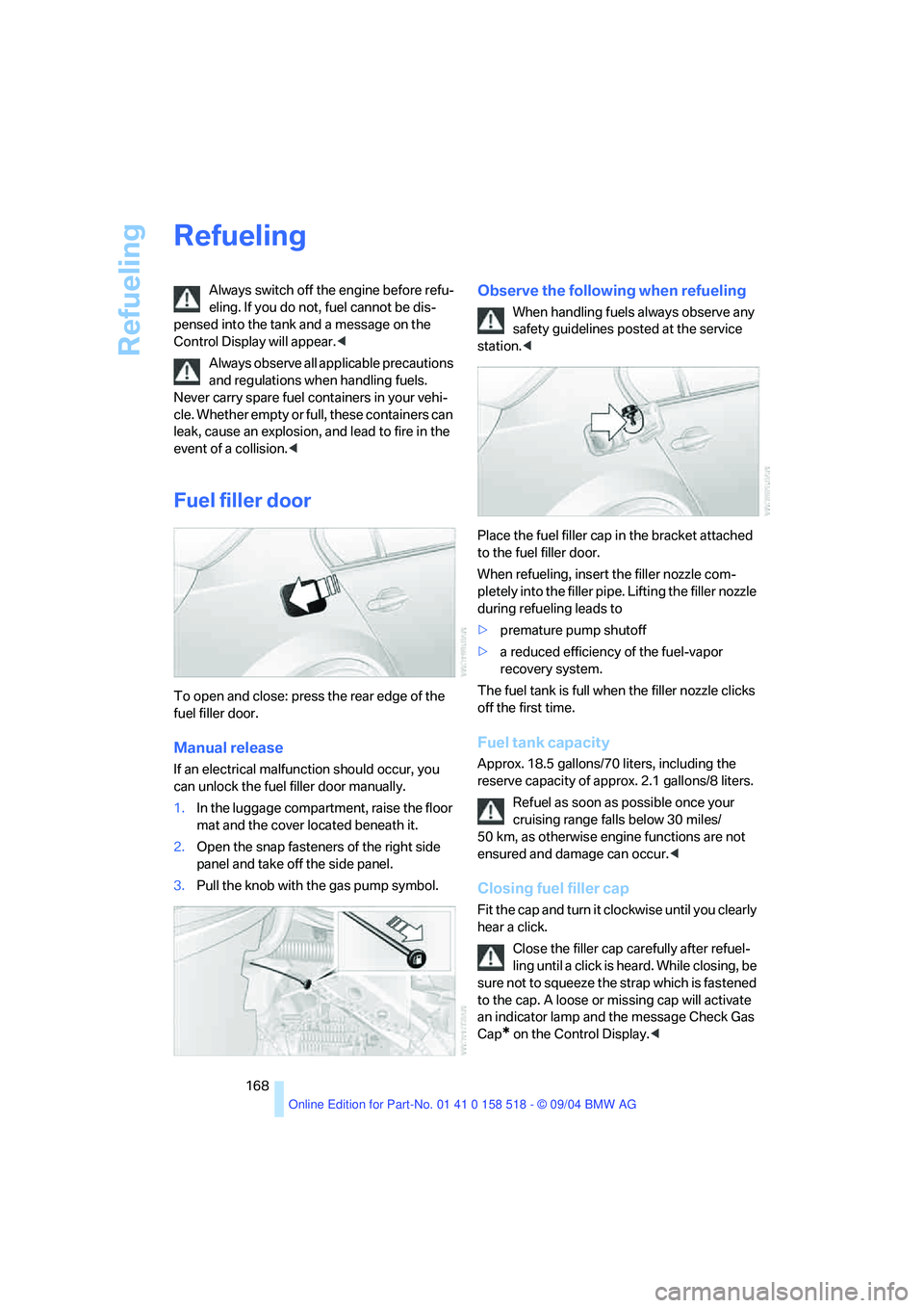 BMW 530I 2005  Owners Manual Refueling
168
Refueling 
Always switch off the engine before refu-
eling. If you do not, fuel cannot be dis-
pensed into the tank and a message on the 
Control Display will appear.< 
Always observe al