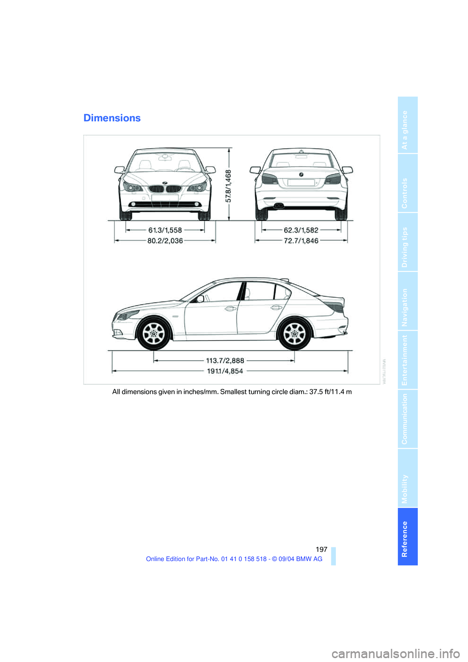BMW 530I 2005  Owners Manual Reference 197
At a glance
Controls
Driving tips
Communication
Navigation
Entertainment
Mobility
Dimensions
All dimensions given in inches/mm. Smallest turning circle diam.: 37.5 ft/11.4 m 