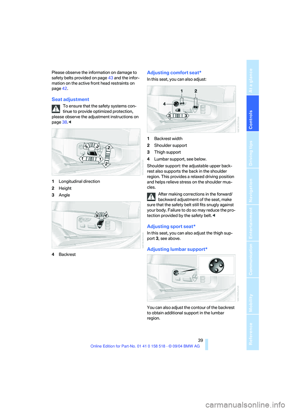 BMW 530I 2005  Owners Manual Controls
 39Reference
At a glance
Driving tips
Communication
Navigation
Entertainment
Mobility
Please observe the information on damage to 
safety belts provided on page43 and the infor-
mation on the