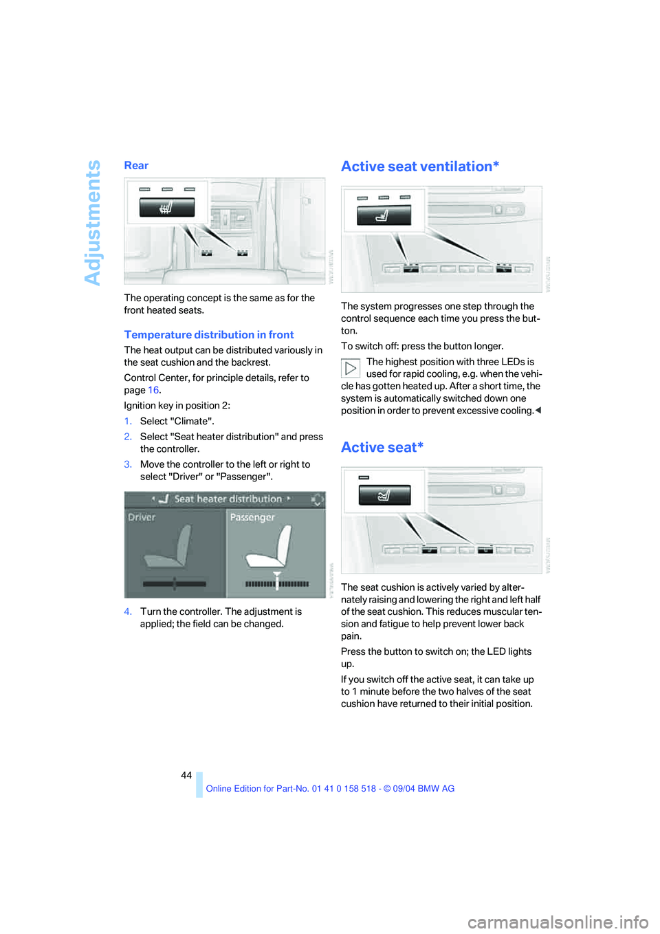BMW 530I 2005  Owners Manual Adjustments
44
Rear 
The operating concept is the same as for the 
front heated seats.
Temperature distribution in front
The heat output can be distributed variously in 
the seat cushion and the backr