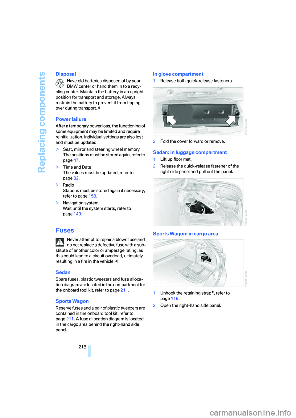 BMW 530XI SEDAN 2006  Owners Manual Replacing components
218
Disposal
Have old batteries disposed of by your 
BMW center or hand them in to a recy-
cling center. Maintain the battery in an upright 
position for transport and storage. Al