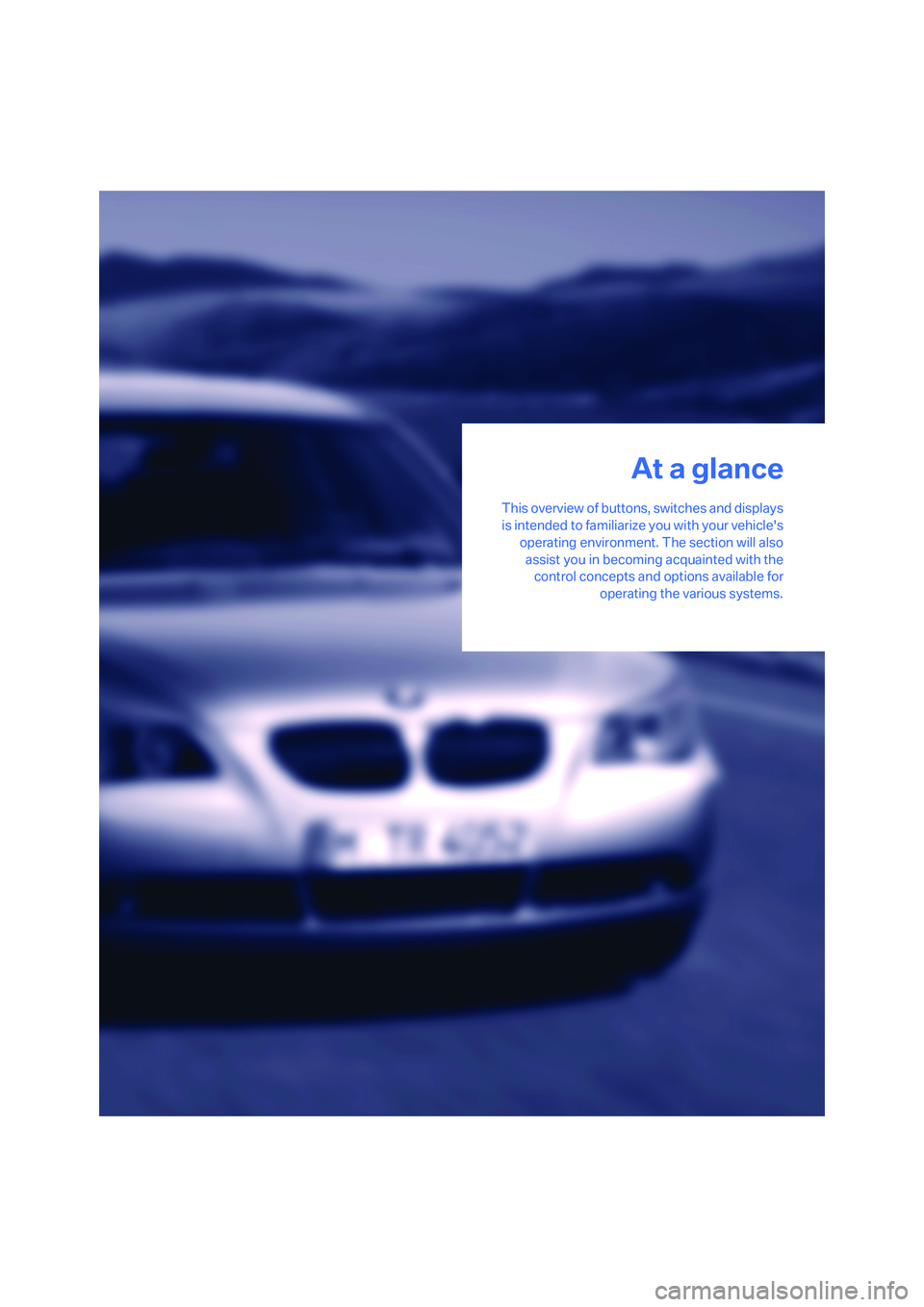 BMW 530XI SEDAN WAGON 2007  Owners Manual At a glance
This overview of buttons, switches and displays
is intended to familiarize you with your vehicles
operating environment. The section will also
assist you in becoming acquainted with the
c