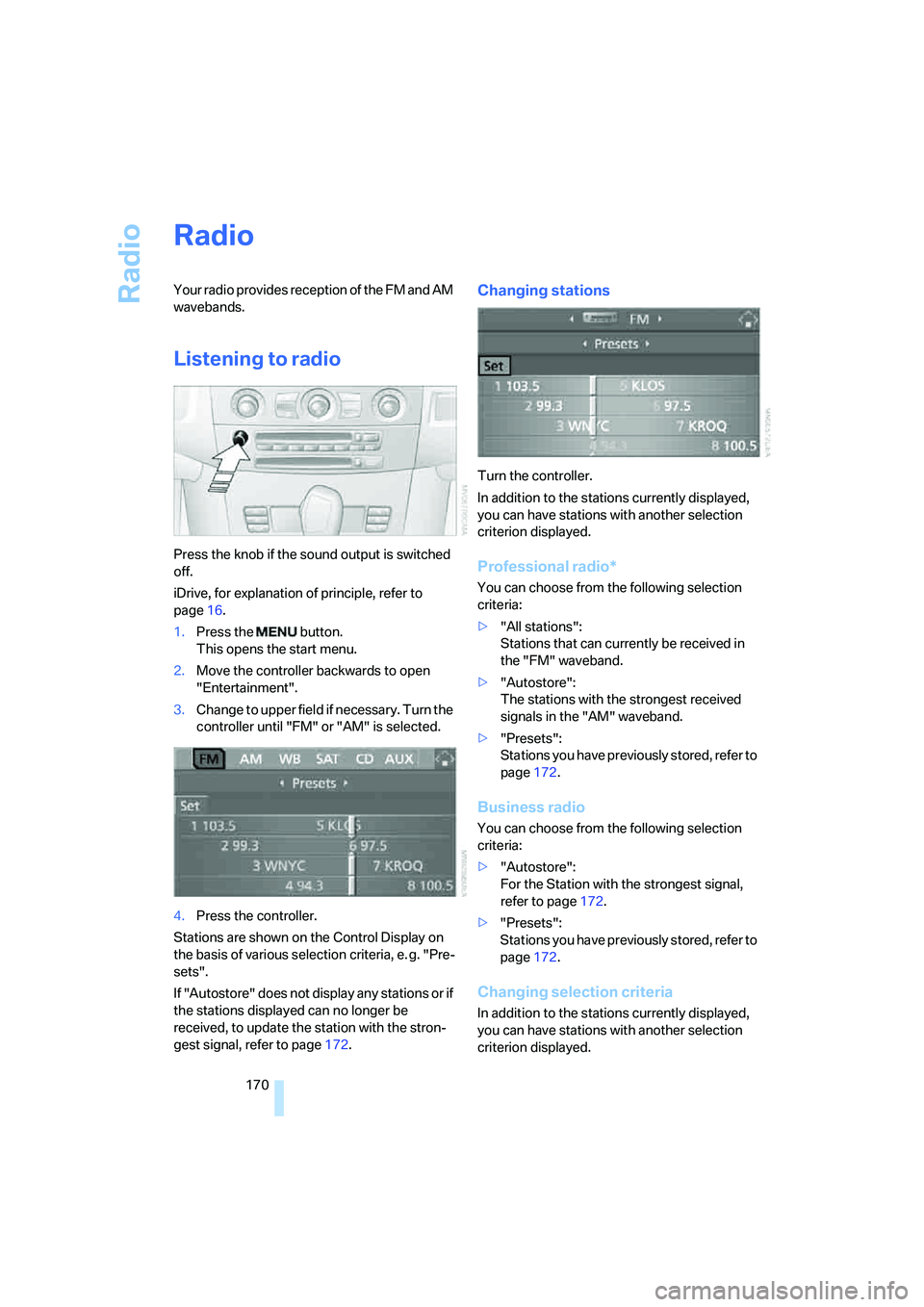 BMW 530XI SEDAN WAGON 2007 Owners Manual Radio
170
Radio
Your radio provides reception of the FM and AM
wavebands.
Listening to radio
Press the knob if the sound output is switched
off.
iDrive, for explanation of principle, refer to
page1 BMW 530XI SEDAN WAGON 2007 Owners Manual Radio
170
Radio
Your radio provides reception of the FM and AM
wavebands.
Listening to radio
Press the knob if the sound output is switched
off.
iDrive, for explanation of principle, refer to
page1