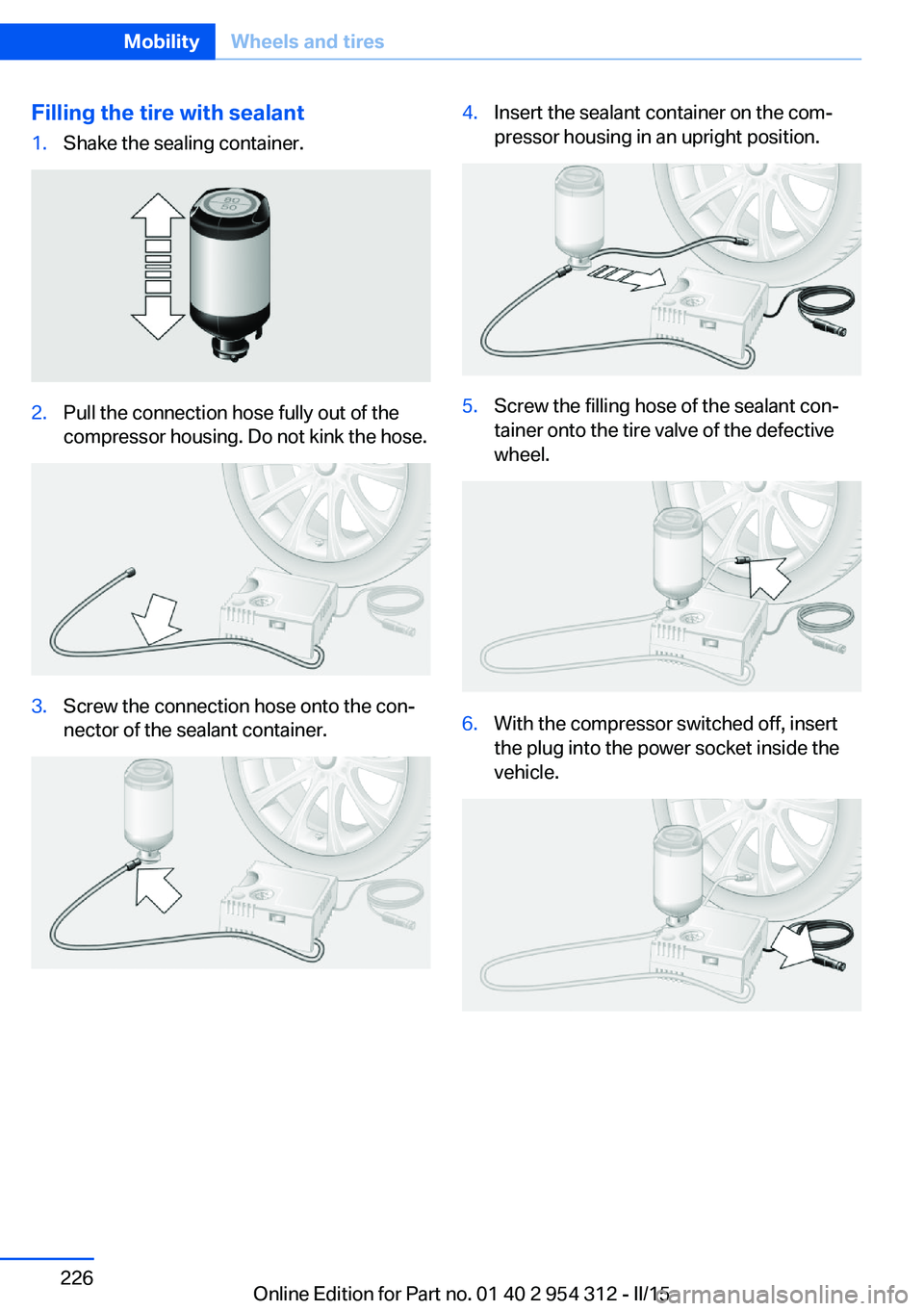 BMW 535D SEDAN 2016  Owners Manual Filling the tire with sealant1.Shake the sealing container.2.Pull the connection hose fully out of the
compressor housing. Do not kink the hose.3.Screw the connection hose onto the con‐
nector of th