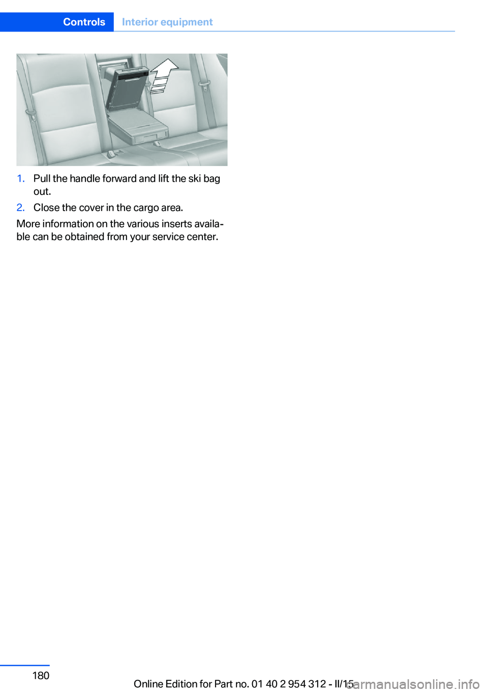 BMW 535D SEDAN 2015  Owners Manual 1.Pull the handle forward and lift the ski bag
out.2.Close the cover in the cargo area.
More information on the various inserts availa‐
ble can be obtained from your service center.
Seite 180Control