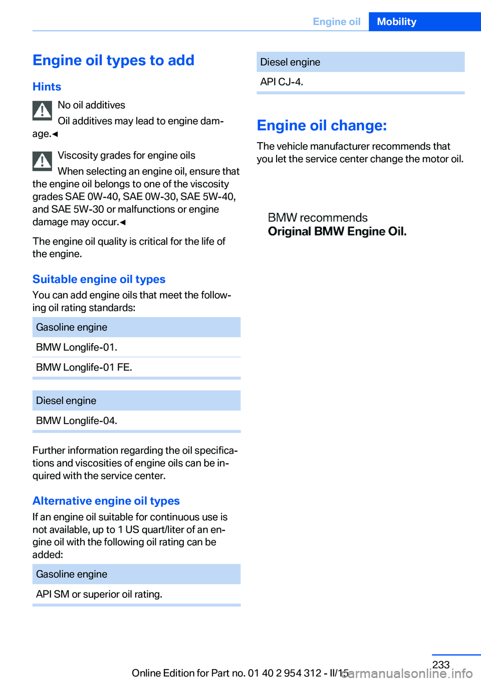 BMW 535D XDRIVE SEDAN 2015  Owners Manual Engine oil types to addHints No oil additives
Oil additives may lead to engine dam‐
age.◀
Viscosity grades for engine oils
When selecting an engine oil, ensure that
the engine oil belongs to one o
