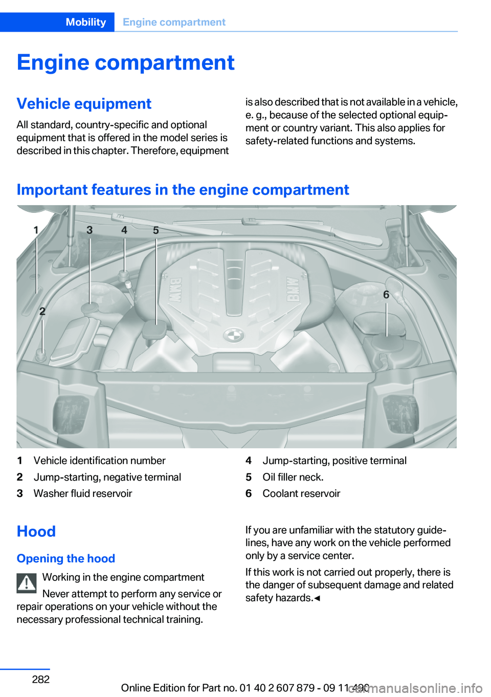 BMW 535I 2012  Owners Manual Engine compartmentVehicle equipment
All standard, country-specific and optional
equipment that is offered in the model series is
described in this chapter. Therefore, equipmentis also described that i