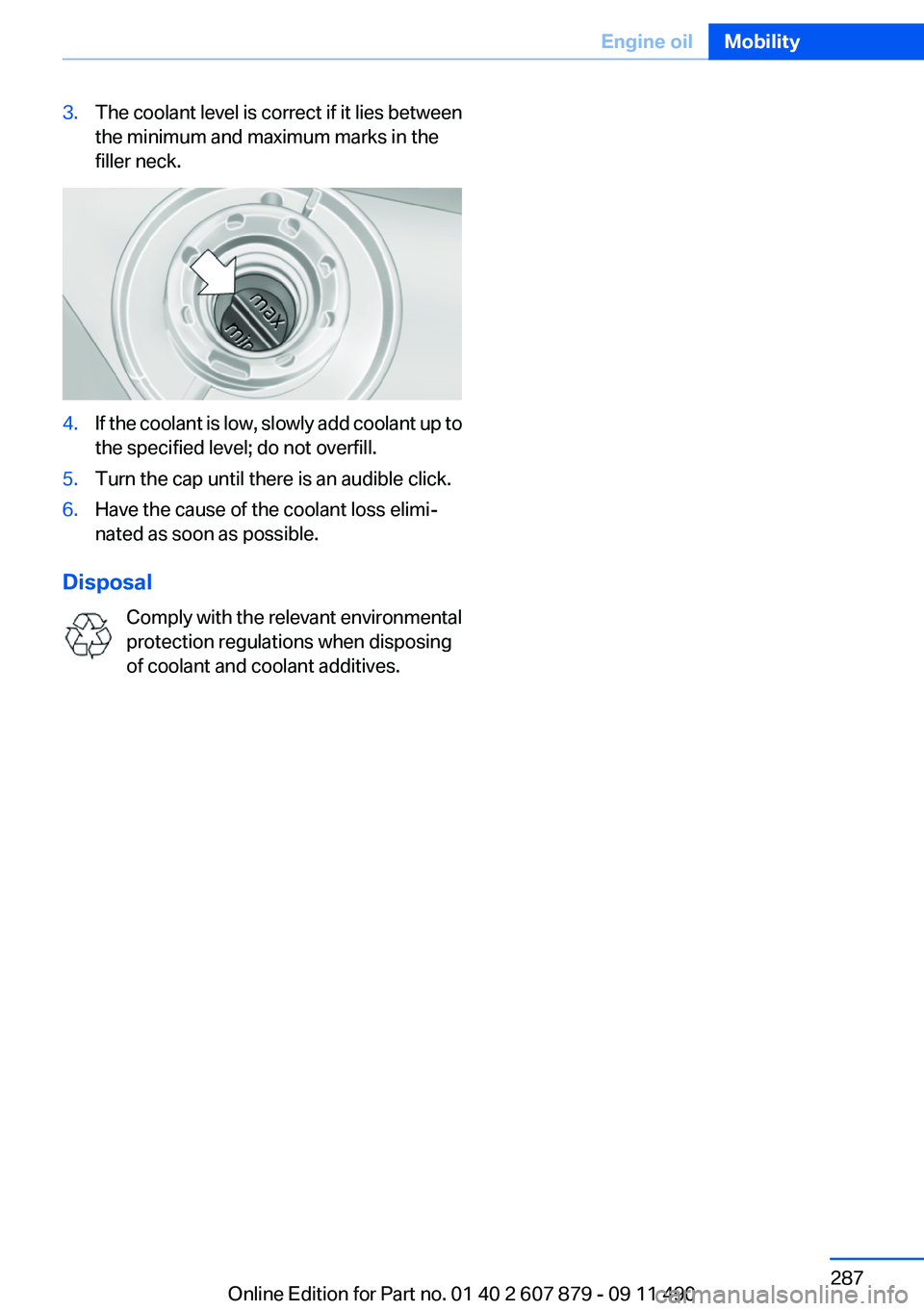 BMW 535I 2012  Owners Manual 3.The coolant level is correct if it lies between
the minimum and maximum marks in the
filler neck.4.If the coolant is low, slowly add coolant up to
the specified level; do not overfill.5.Turn the cap