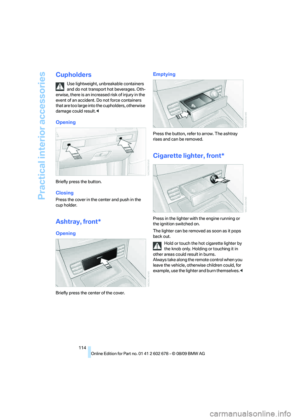 BMW 535I 2010  Owners Manual Practical interior accessories
114
Cupholders
Use lightweight, unbreakable containers 
and do not transport hot beverages. Oth-
erwise, there is an increased risk of injury in the 
event of an acciden