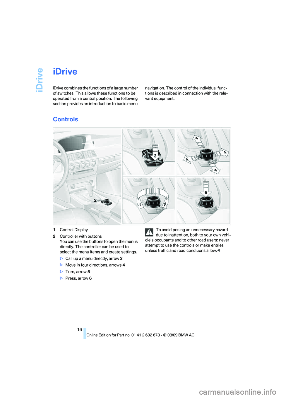 BMW 535I 2010  Owners Manual iDrive
16
iDrive
iDrive combines the functions of a large number 
of switches. This allows these functions to be 
operated from a central position. The following 
section provides an introduction to b