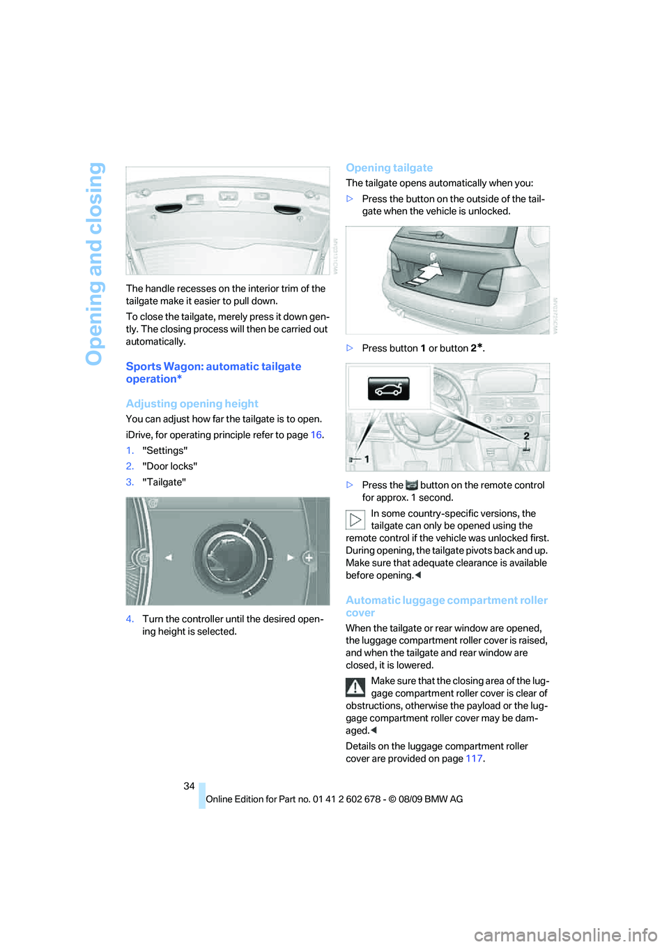 BMW 535I 2010 Owners Manual Opening and closing
34 The handle recesses on the interior trim of the
tailgate make it easier to pull down.
To close the tailgate, merely press it down gen-
tly. The closing process will then be car BMW 535I 2010 Owners Manual Opening and closing
34 The handle recesses on the interior trim of the
tailgate make it easier to pull down.
To close the tailgate, merely press it down gen-
tly. The closing process will then be car
