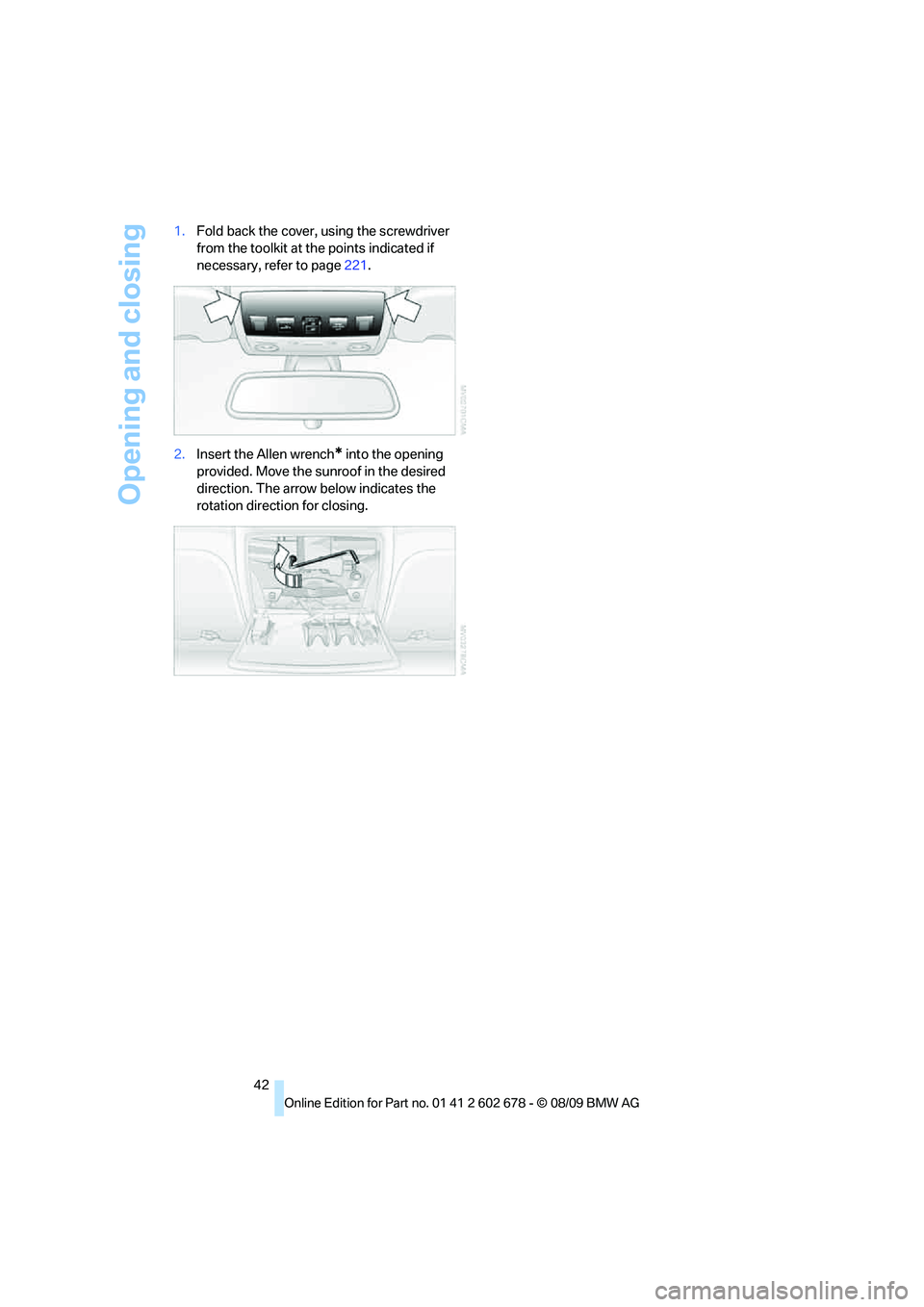 BMW 535I 2010  Owners Manual Opening and closing
42 1.Fold back the cover, using the screwdriver 
from the toolkit at the points indicated if 
necessary, refer to page221.
2.Insert the Allen wrench
* into the opening 
provided. M