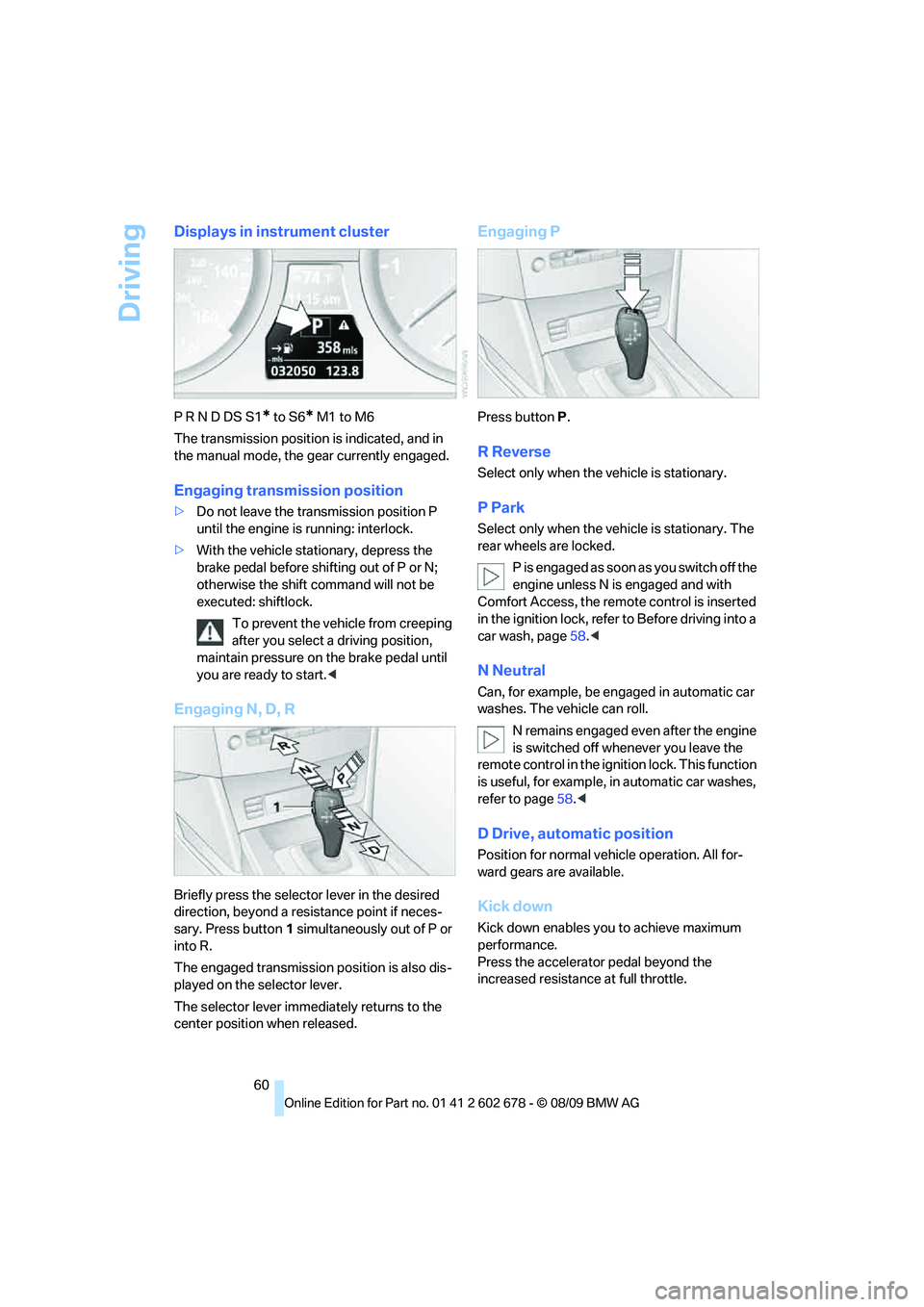 BMW 535I 2010 Owners Manual Driving
60
Displays in instrument cluster
P R N D DS S1* to S6* M1 to M6
The transmission position is indicated, and in
the manual mode, the gear currently engaged.
Engaging transmission position
>Do BMW 535I 2010 Owners Manual Driving
60
Displays in instrument cluster
P R N D DS S1* to S6* M1 to M6
The transmission position is indicated, and in
the manual mode, the gear currently engaged.
Engaging transmission position
>Do