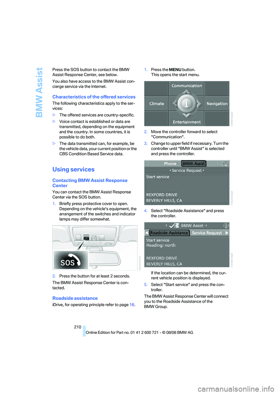 BMW 535I 2009  Owners Manual BMW Assist
210 Press the SOS button to contact the BMW 
Assist Response Center, see below.
You also have access to the BMW Assist con-
cierge service via the Internet.
Characteristics of the offered s