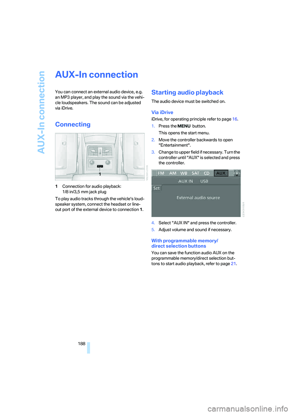 BMW 535I 2008 Owners Manual AUX-In connection
188
AUX-In connection
You can connect an external audio device, e.g.
an MP3 player, and play the sound via the vehi-
cle loudspeakers. The sound can be adjusted
via iDrive.
Connect BMW 535I 2008 Owners Manual AUX-In connection
188
AUX-In connection
You can connect an external audio device, e.g.
an MP3 player, and play the sound via the vehi-
cle loudspeakers. The sound can be adjusted
via iDrive.
Connect