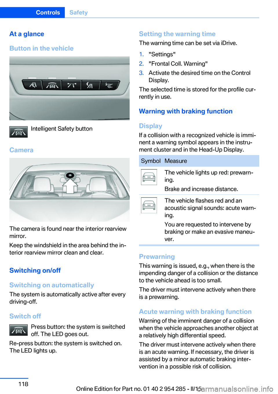 BMW 535I GRAN TURISMO 2015  Owners Manual At a glance
Button in the vehicle
Intelligent Safety button
Camera
The camera is found near the interior rearview
mirror.
Keep the windshield in the area behind the in‐
terior rearview mirror clean 