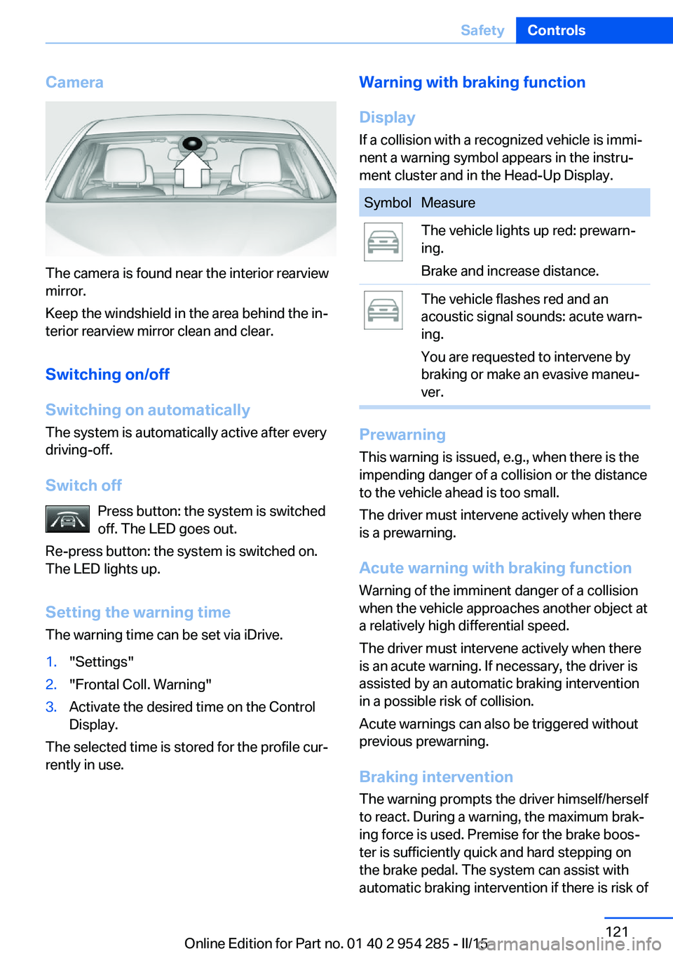 BMW 535I GRAN TURISMO 2015  Owners Manual Camera
The camera is found near the interior rearview
mirror.
Keep the windshield in the area behind the in‐
terior rearview mirror clean and clear.
Switching on/off
Switching on automatically The s