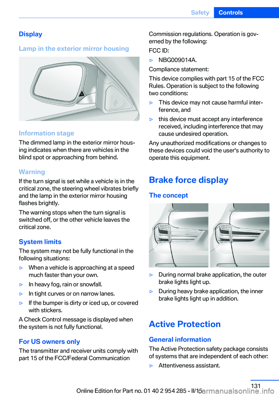 BMW 535I GRAN TURISMO 2015  Owners Manual Display
Lamp in the exterior mirror housing
Information stage
The dimmed lamp in the exterior mirror hous‐
ing indicates when there are vehicles in the
blind spot or approaching from behind.
Warning